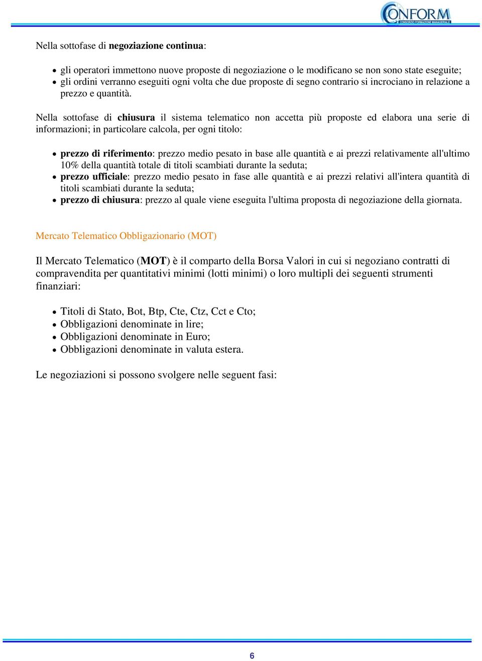 Nella sottofase di chiusura il sistema telematico non accetta più proposte ed elabora una serie di informazioni; in particolare calcola, per ogni titolo: prezzo di riferimento: prezzo medio pesato in