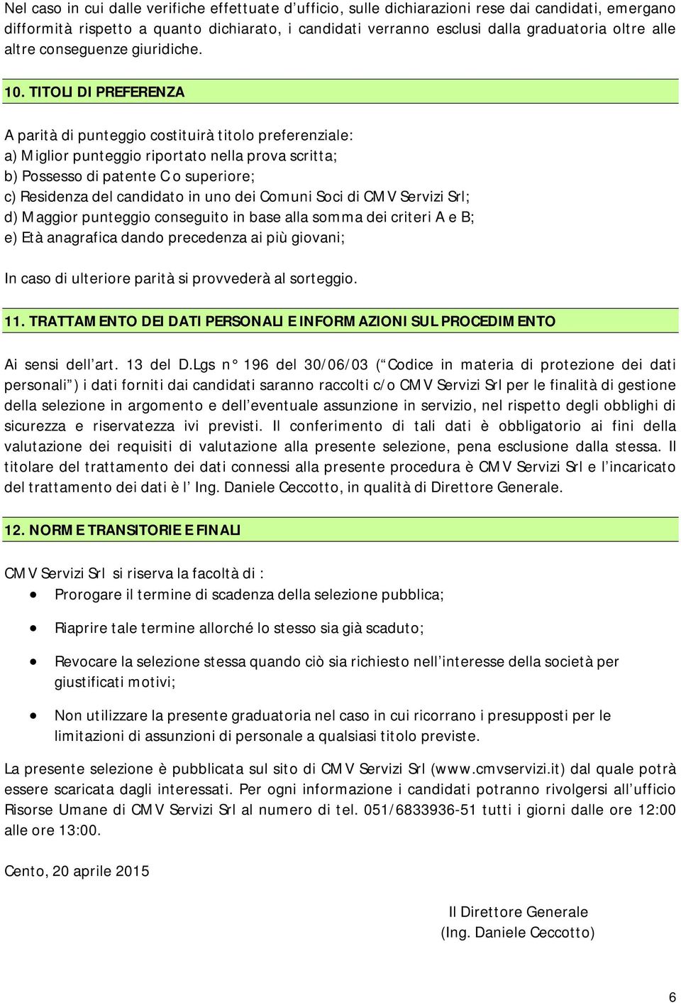 TITOLI DI PREFERENZA A parità di punteggio costituirà titolo preferenziale: a) Miglior punteggio riportato nella prova scritta; b) Possesso di patente C o superiore; c) Residenza del candidato in uno