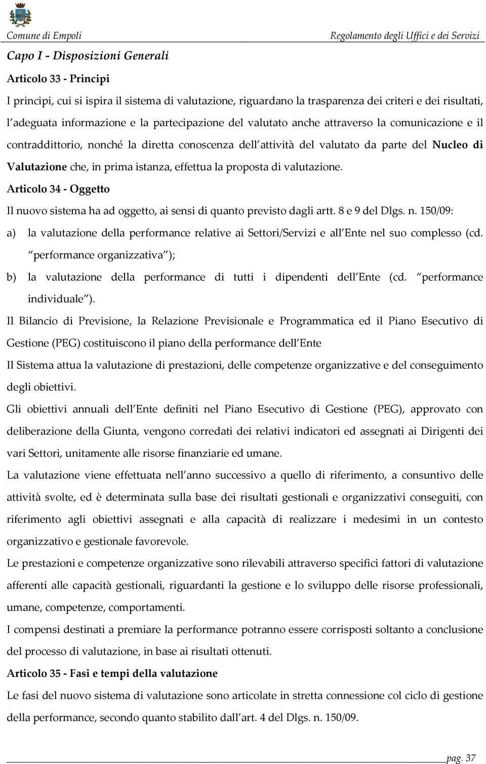 effettua la proposta di valutazione. Articolo 34 - Oggetto Il nuovo sistema ha ad oggetto, ai sensi di quanto previsto dagli artt. 8 e 9 del Dlgs. n. 150/09: a) la valutazione della performance relative ai Settori/Servizi e all Ente nel suo complesso (cd.