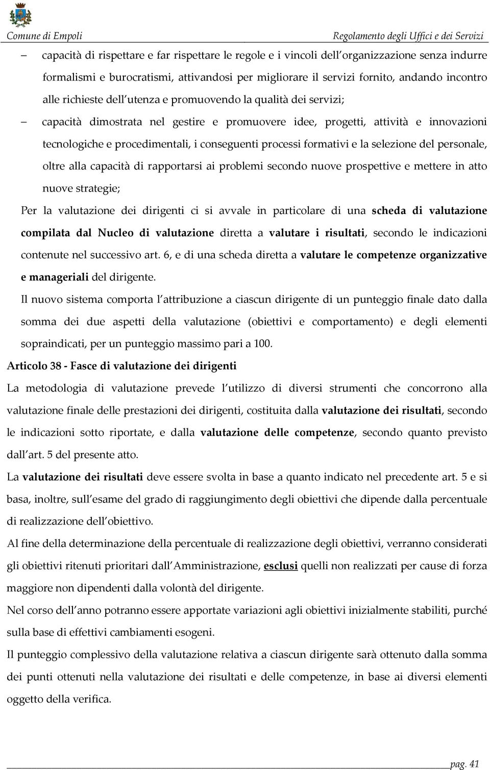 formativi e la selezione del personale, oltre alla capacità di rapportarsi ai problemi secondo nuove prospettive e mettere in atto nuove strategie; Per la valutazione dei dirigenti ci si avvale in