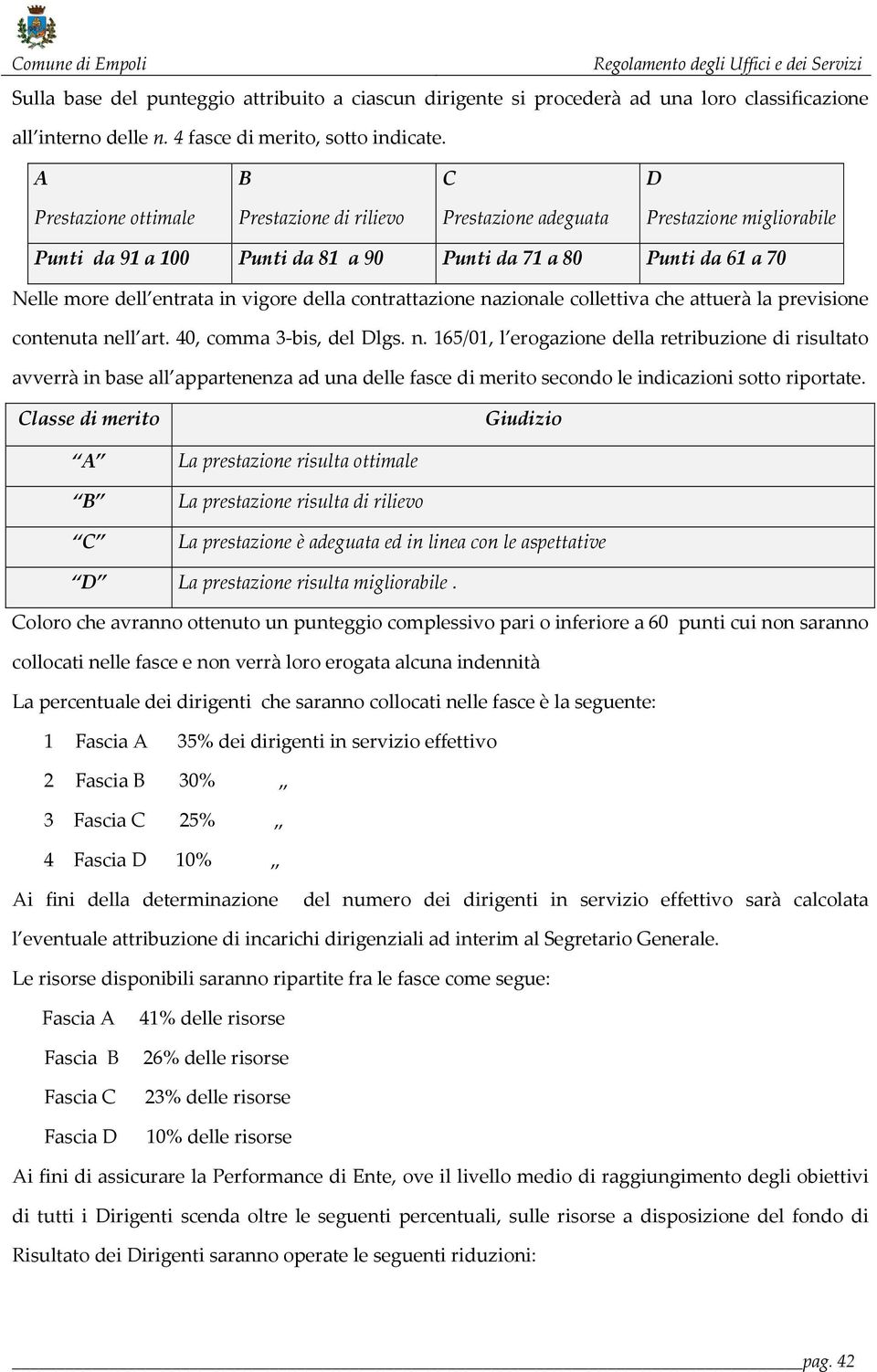 vigore della contrattazione nazionale collettiva che attuerà la previsione contenuta nell art. 40, comma 3-bis, del Dlgs. n. 165/01, l erogazione della retribuzione di risultato avverrà in base all appartenenza ad una delle fasce di merito secondo le indicazioni sotto riportate.