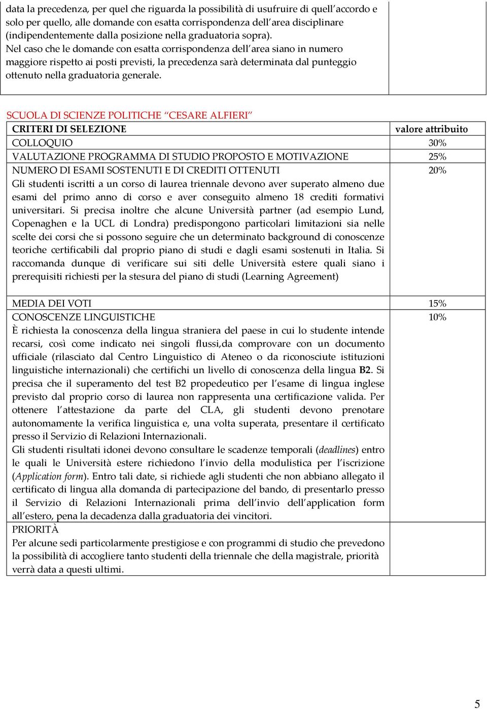 Nel caso che le domande con esatta corrispondenza dell area siano in numero maggiore rispetto ai posti previsti, la precedenza sarà determinata dal punteggio ottenuto nella graduatoria generale.