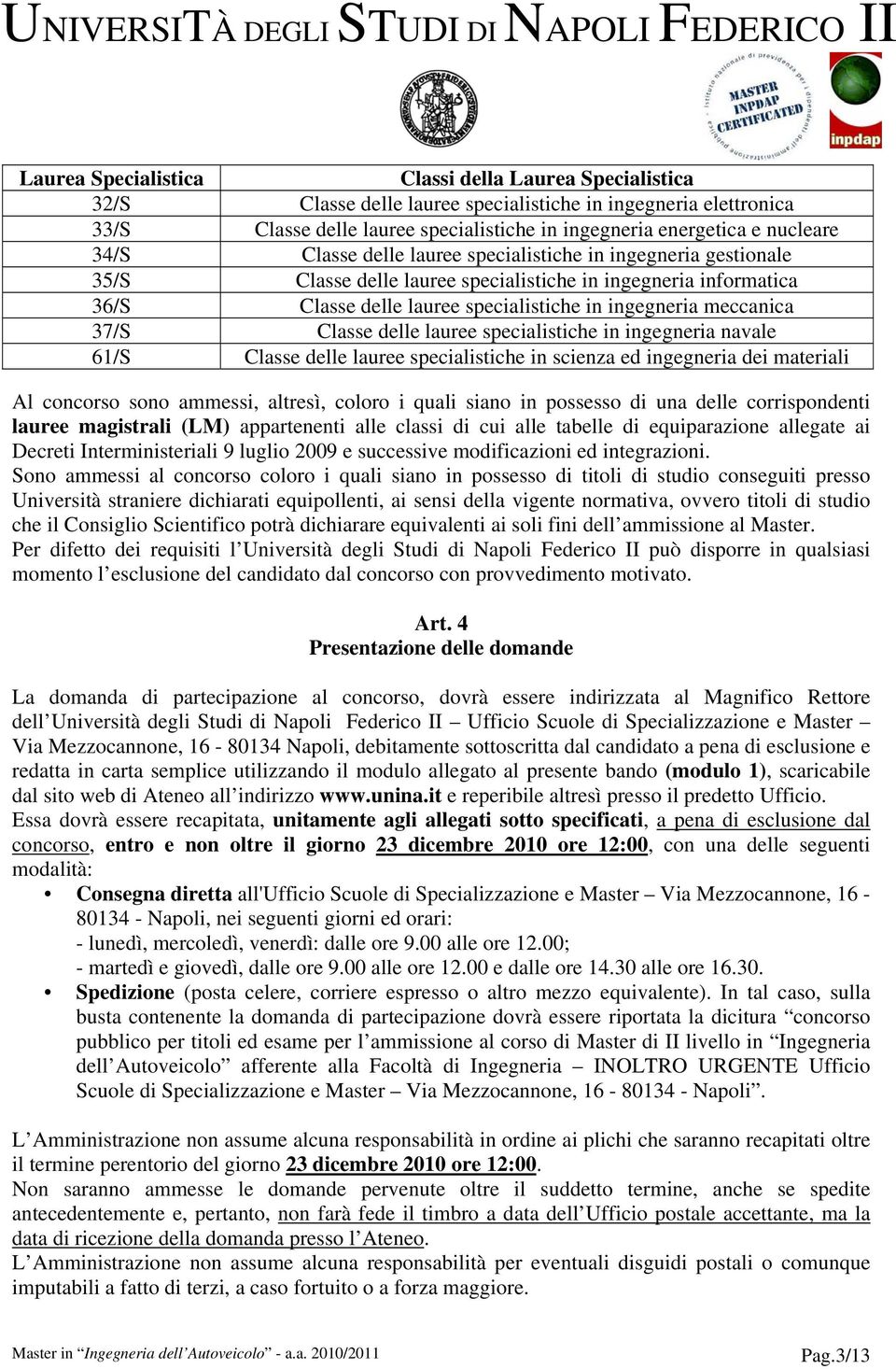 Classe delle lauree specialistiche in ingegneria navale 61/S Classe delle lauree specialistiche in scienza ed ingegneria dei materiali Al concorso sono ammessi, altresì, coloro i quali siano in