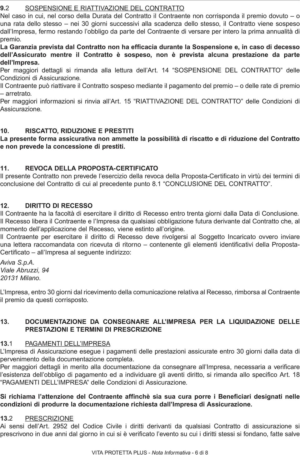 La Garanzia prevista dal Contratto non ha efficacia durante la Sospensione e, in caso di decesso dell Assicurato mentre il Contratto è sospeso, non è prevista alcuna prestazione da parte dell Impresa.