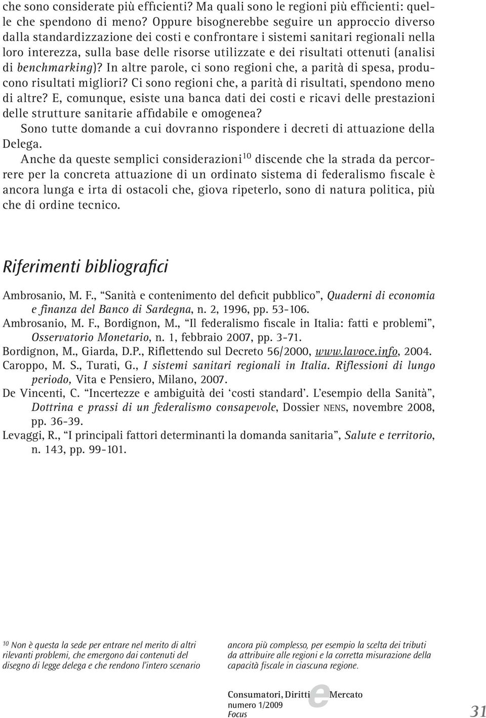 bnchmarking)? In altr parol, ci sono rgioni ch, a parità di spsa, producono risultati migliori? Ci sono rgioni ch, a parità di risultati, spndono mno di altr?