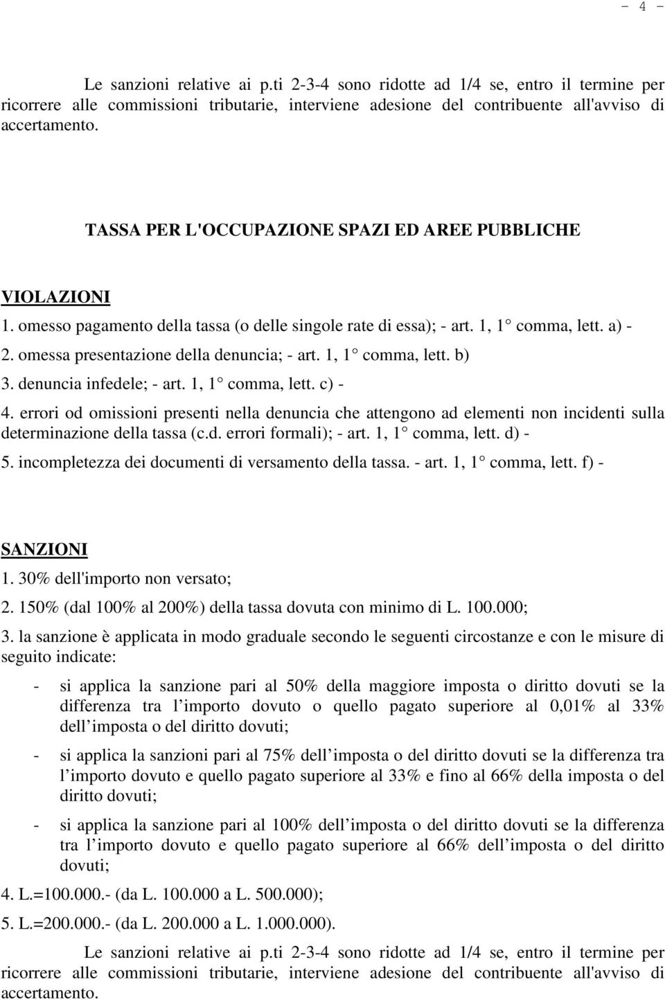 1, 1 comma, lett. b) 3. denuncia infedele; - art. 1, 1 comma, lett. c) - 4. errori od omissioni presenti nella denuncia che attengono ad elementi non incidenti sulla determinazione della tassa (c.d. errori formali); - art.