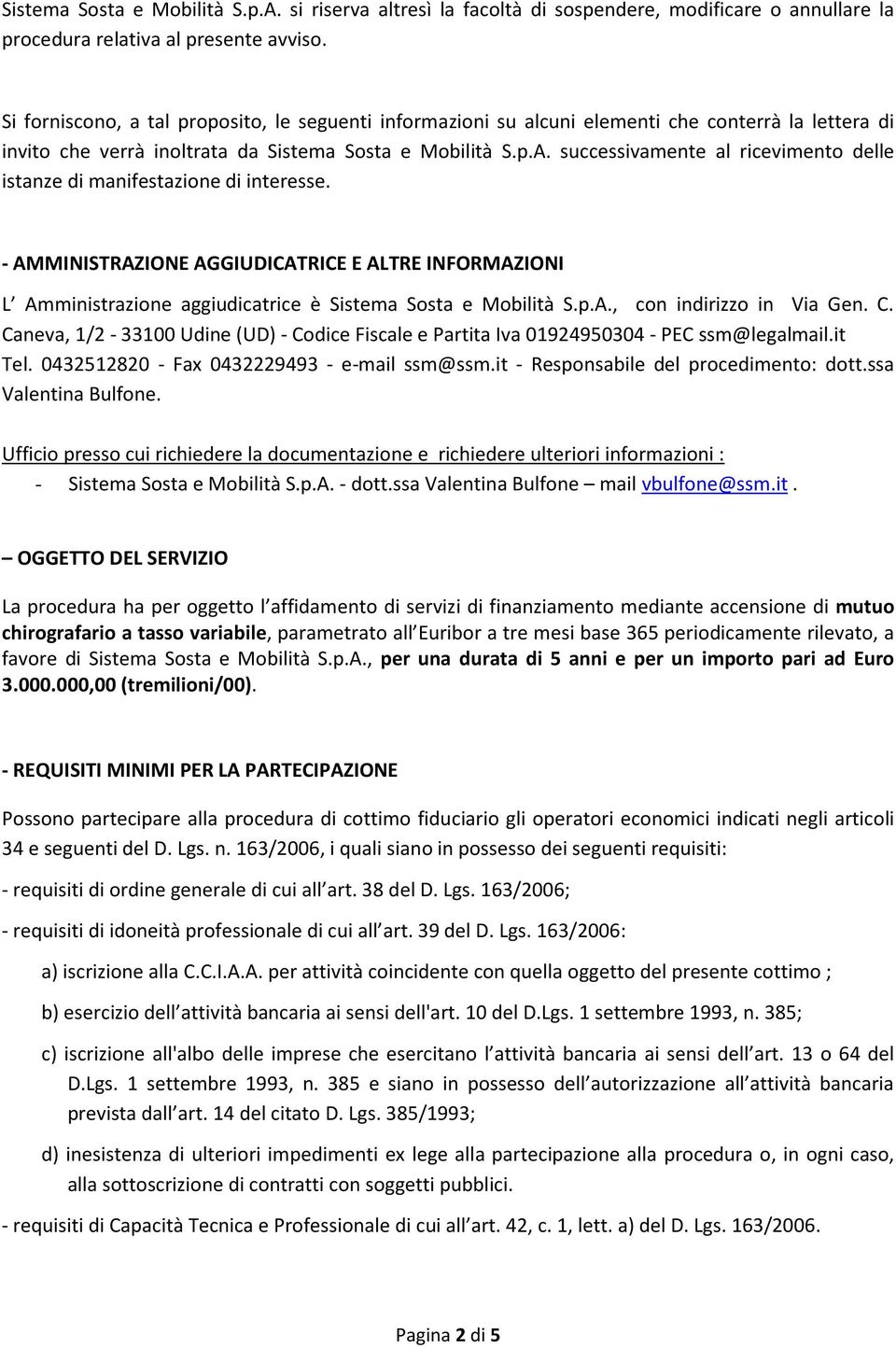 successivamente al ricevimento delle istanze di manifestazione di interesse. - AMMINISTRAZIONE AGGIUDICATRICE E ALTRE INFORMAZIONI L Amministrazione aggiudicatrice è Sistema Sosta e Mobilità S.p.A., con indirizzo in Via Gen.