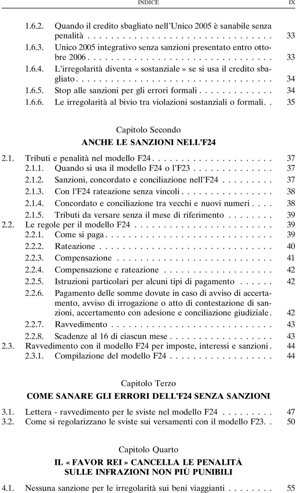 . 35 Capitolo Secondo ANCHE LE SANZIONI NELL F24 2.1. Tributi e penalità nel modello F24... 37 2.1.1. Quando si usa il modello F24 o l F23... 37 2.1.2. Sanzioni, concordato e conciliazione nell F24.