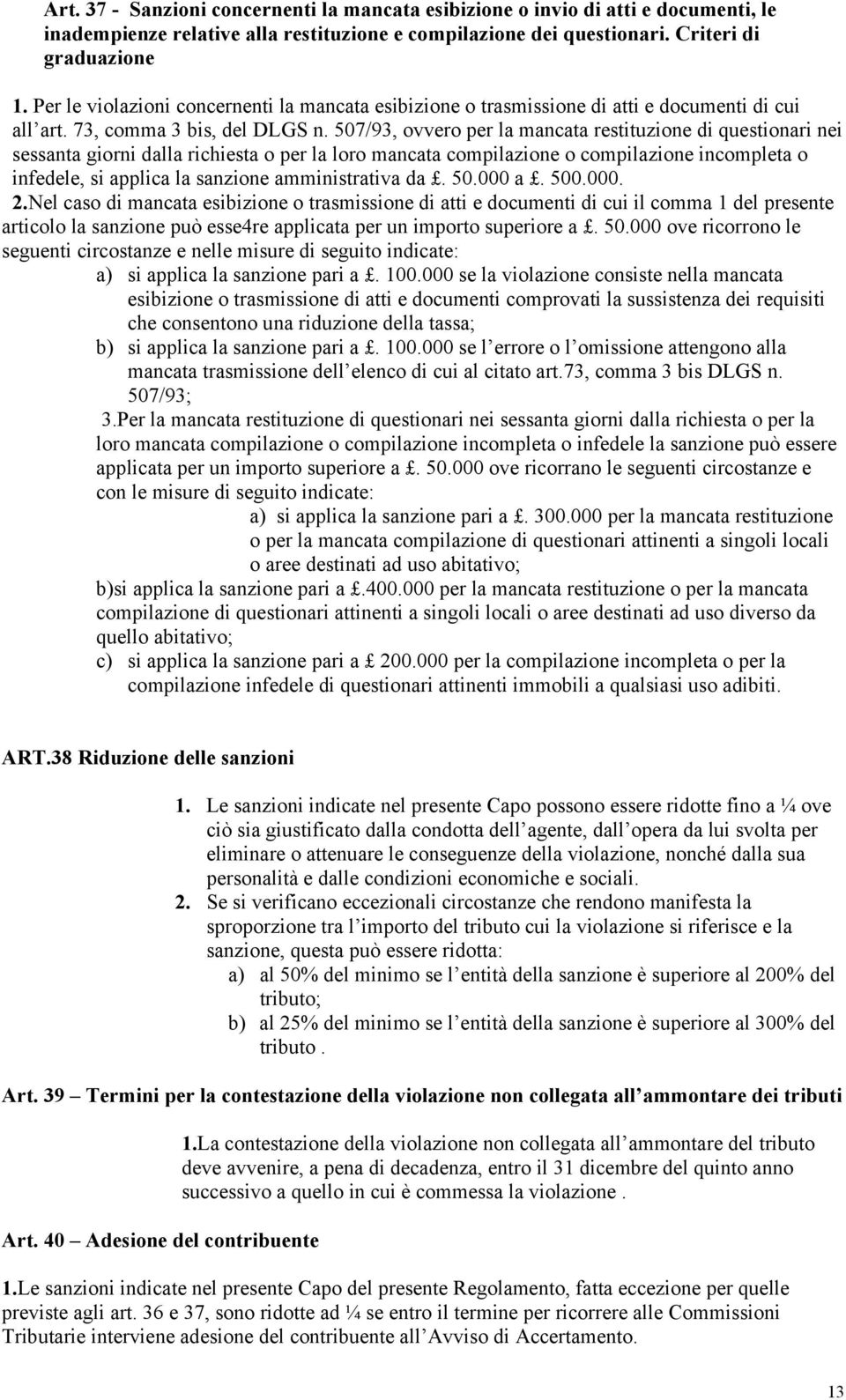 507/93, ovvero per la mancata restituzione di questionari nei sessanta giorni dalla richiesta o per la loro mancata compilazione o compilazione incompleta o infedele, si applica la sanzione