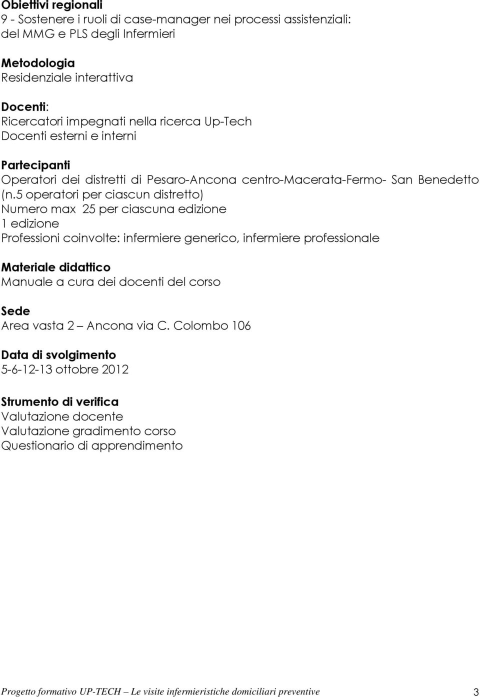 5 operatori per ciascun distretto) Numero max 25 per ciascuna edizione 1 edizione Professioni coinvolte: infermiere generico, infermiere professionale Materiale didattico Manuale a cura dei docenti