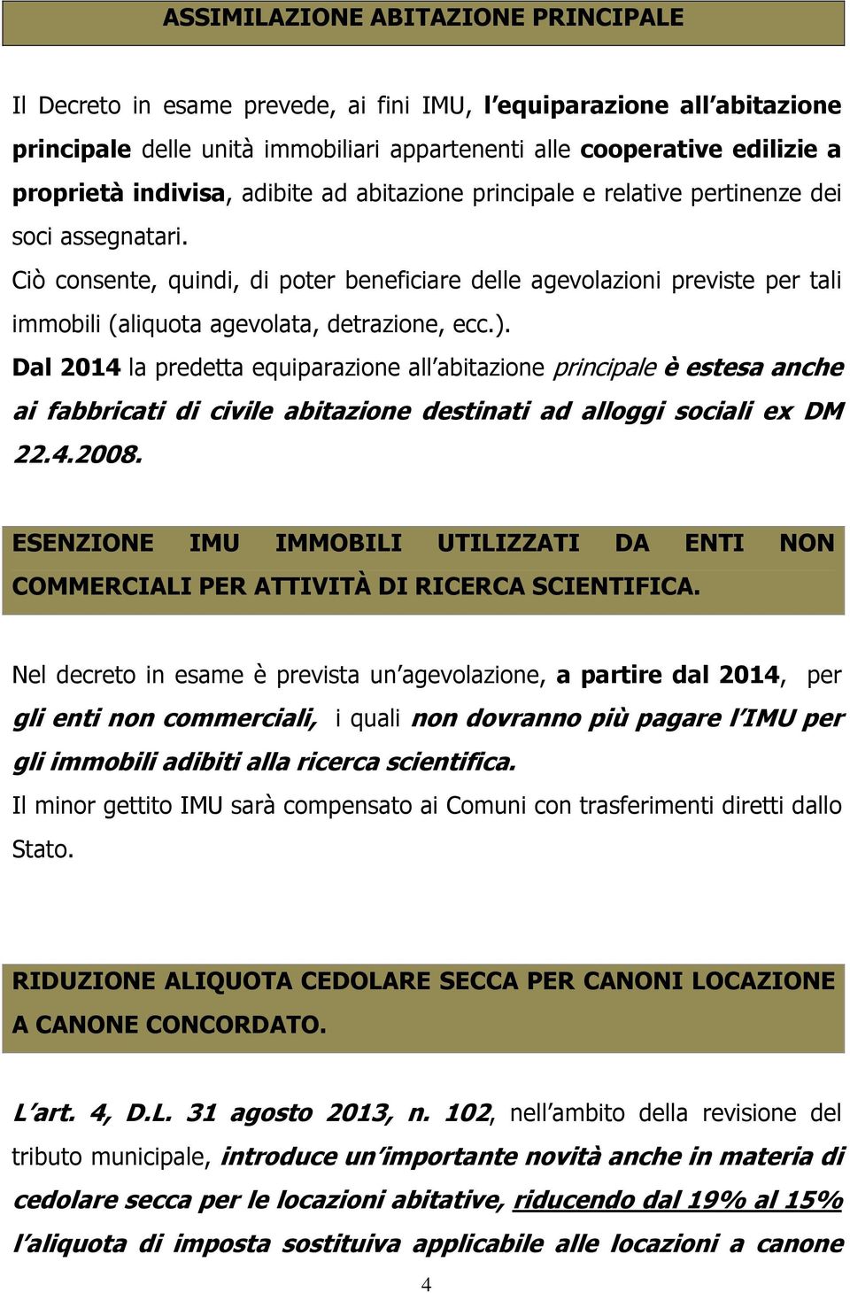 Ciò consente, quindi, di poter beneficiare delle agevolazioni previste per tali immobili (aliquota agevolata, detrazione, ecc.).