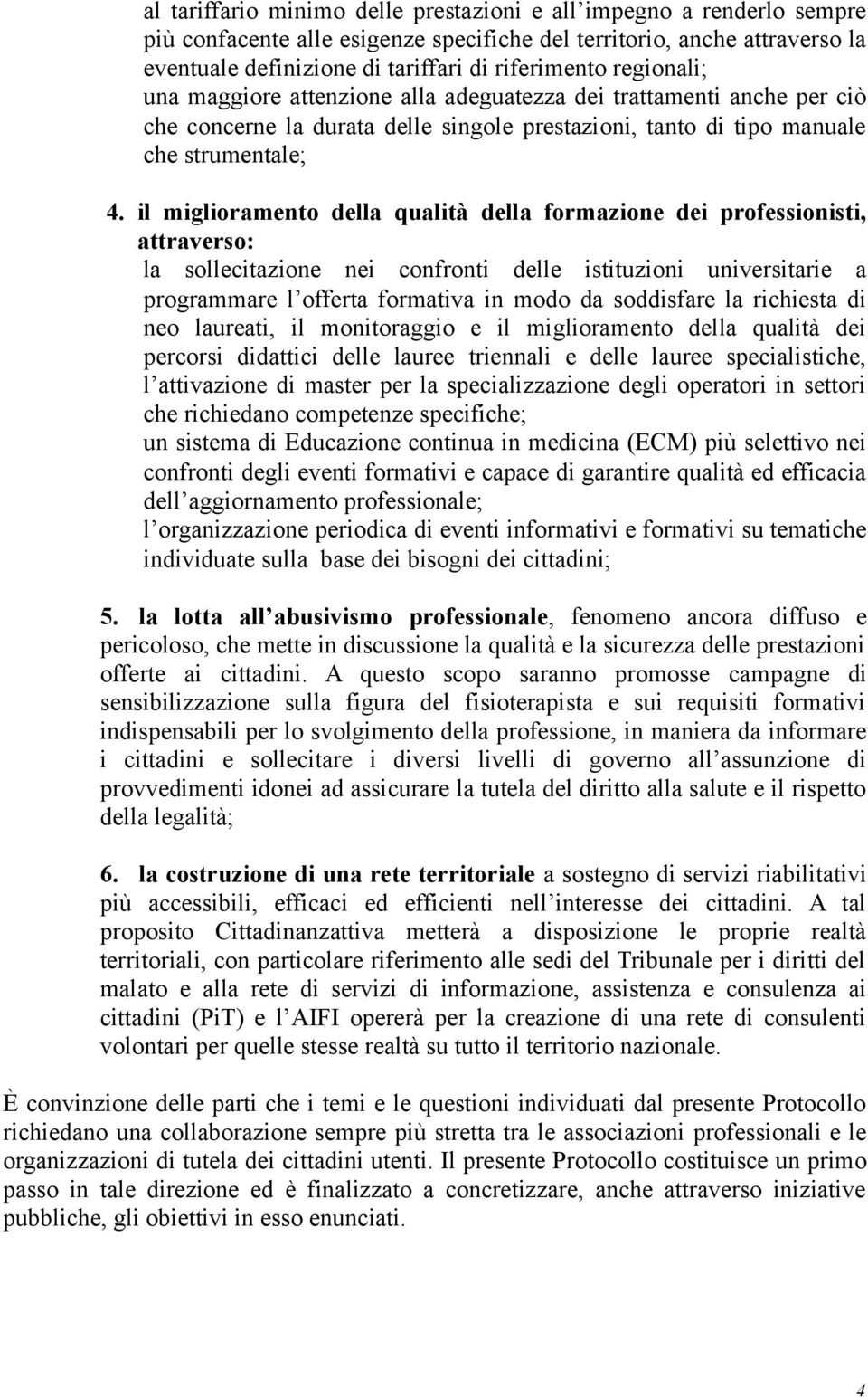 il miglioramento della qualità della formazione dei professionisti, attraverso: la sollecitazione nei confronti delle istituzioni universitarie a programmare l offerta formativa in modo da soddisfare