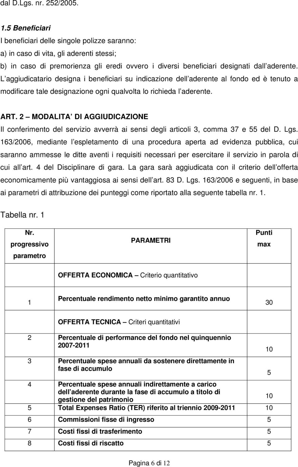 L aggiudicatario designa i beneficiari su indicazione dell aderente al fondo ed è tenuto a modificare tale designazione ogni qualvolta lo richieda l aderente. ART.