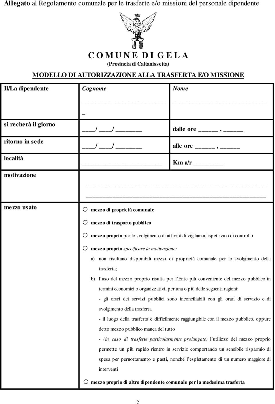 mezzo proprio per lo svolgimento di attività di vigilanza, ispettiva o di controllo o mezzo proprio specificare la motivazione: a) non risultano disponibili mezzi di proprietà comunale per lo