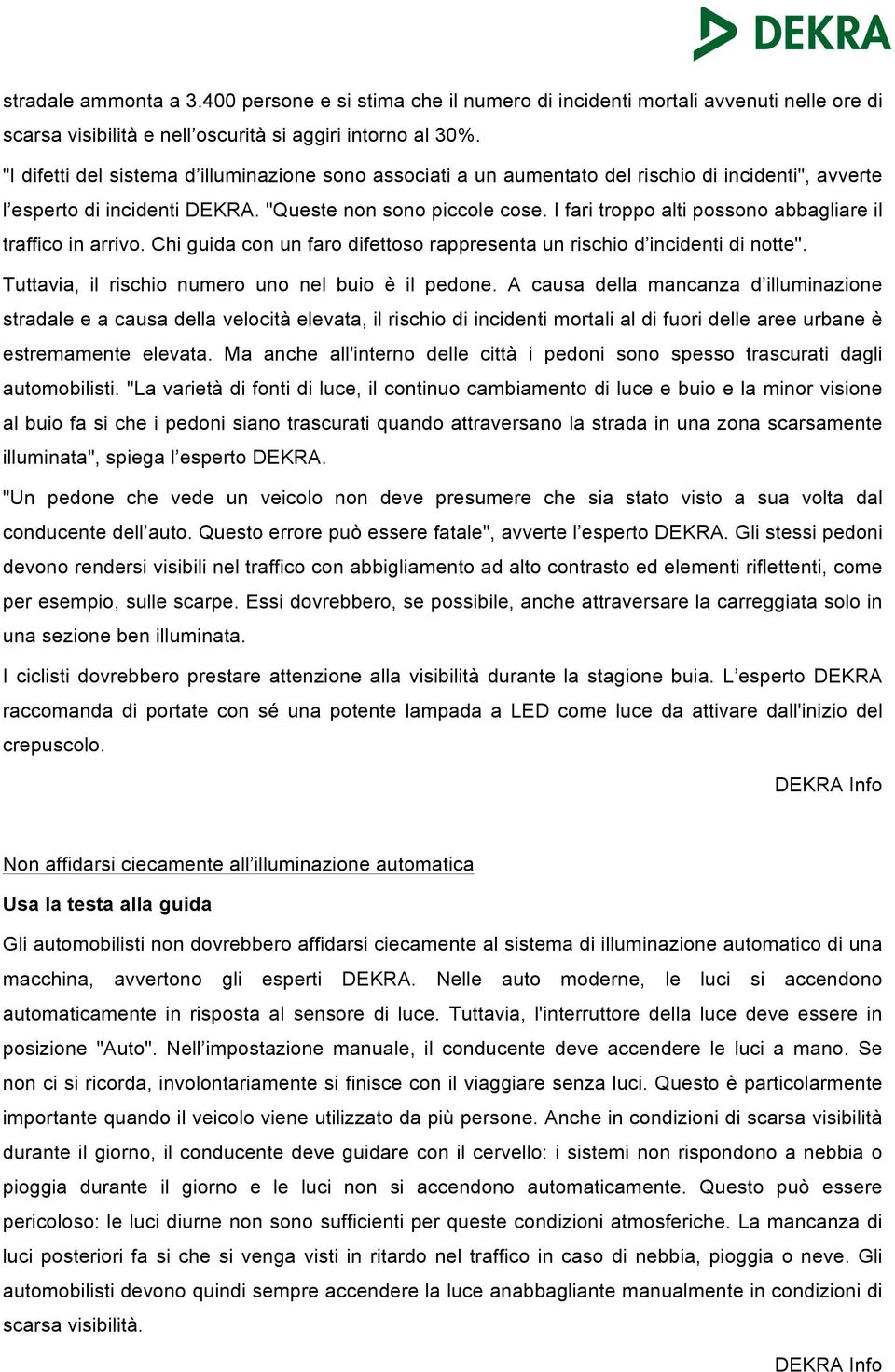 I fari troppo alti possono abbagliare il traffico in arrivo. Chi guida con un faro difettoso rappresenta un rischio d incidenti di notte". Tuttavia, il rischio numero uno nel buio è il pedone.