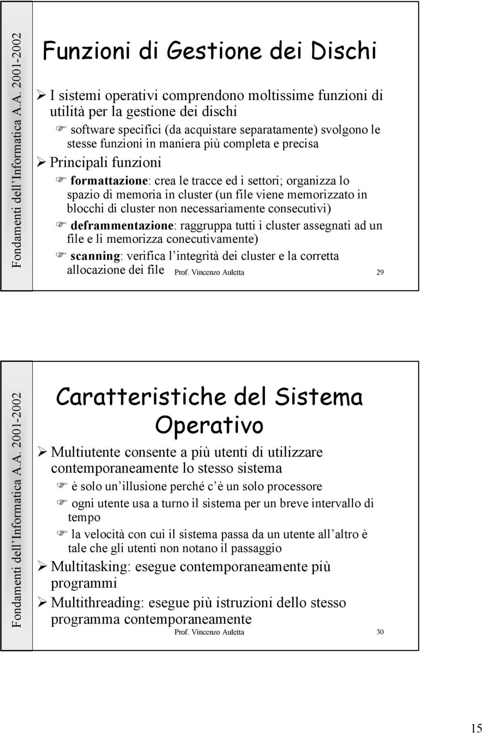 necessariamente consecutivi) deframmentazione: raggruppa tutti i cluster assegnati ad un file e li memorizza conecutivamente) scanning: verifica l integrità dei cluster e la corretta allocazione dei