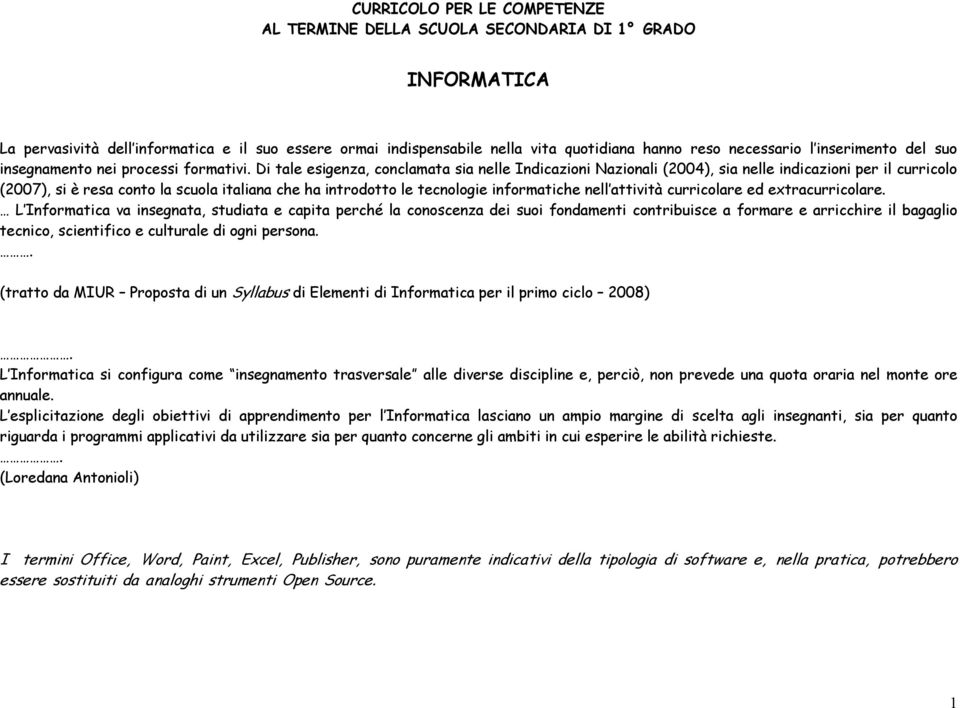 Di tale esigenza, conclamata sia nelle Indicazioni Nazionali (2004), sia nelle indicazioni per il curricolo (2007), si è resa conto la scuola italiana che ha introdotto le tecnologie informatiche