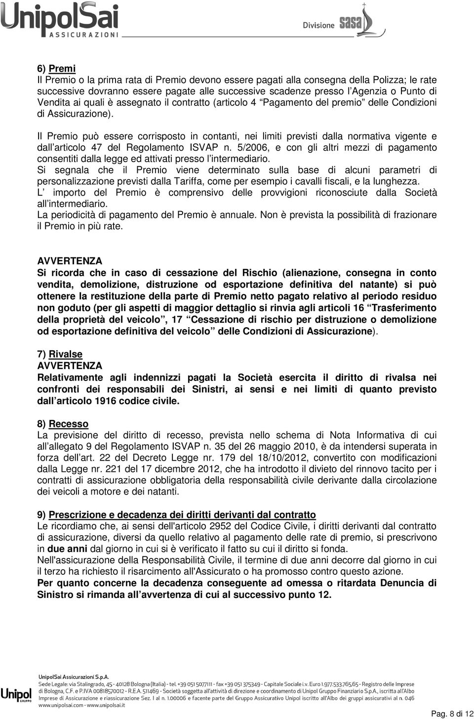 Il Premio può essere corrisposto in contanti, nei limiti previsti dalla normativa vigente e dall articolo 47 del Regolamento ISVAP n.