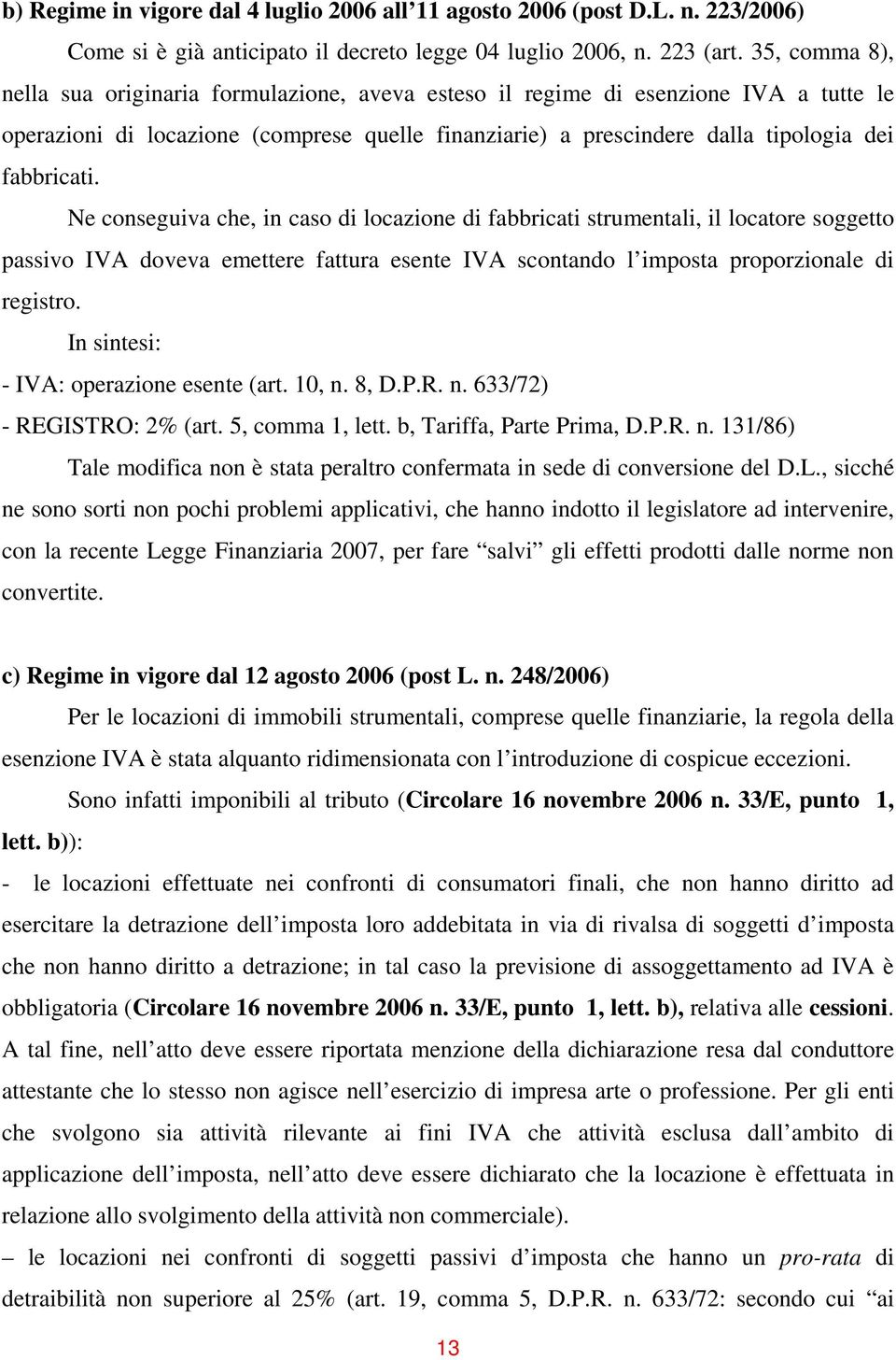 Ne conseguiva che, in caso di locazione di fabbricati strumentali, il locatore soggetto passivo IVA doveva emettere fattura esente IVA scontando l imposta proporzionale di registro.