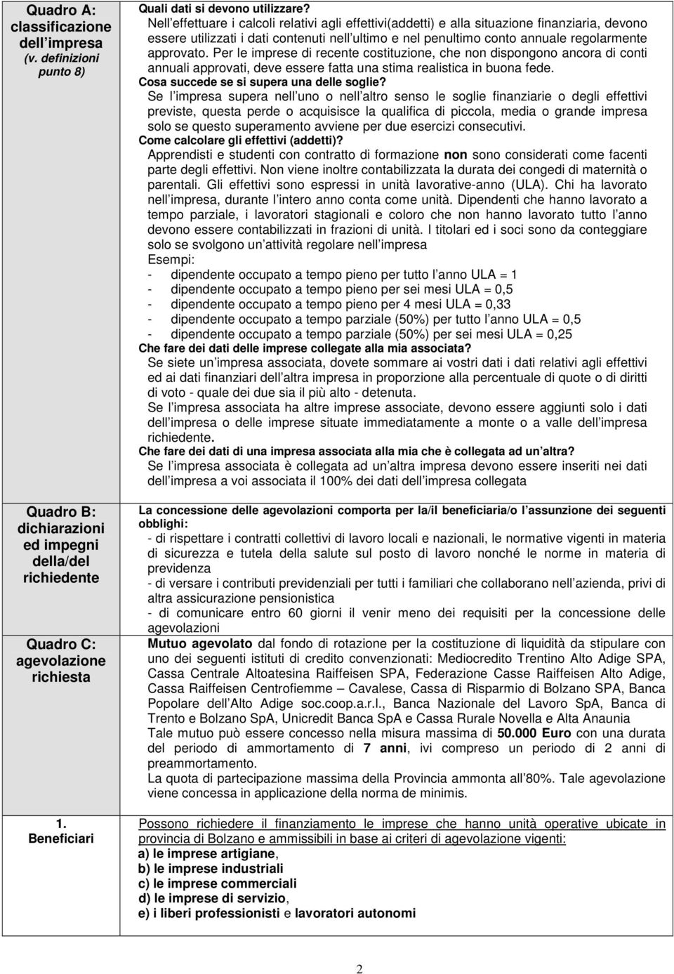 Nell effettuare i calcoli relativi agli effettivi(addetti) e alla situazione finanziaria, devono essere utilizzati i dati contenuti nell ultimo e nel penultimo conto annuale regolarmente approvato.