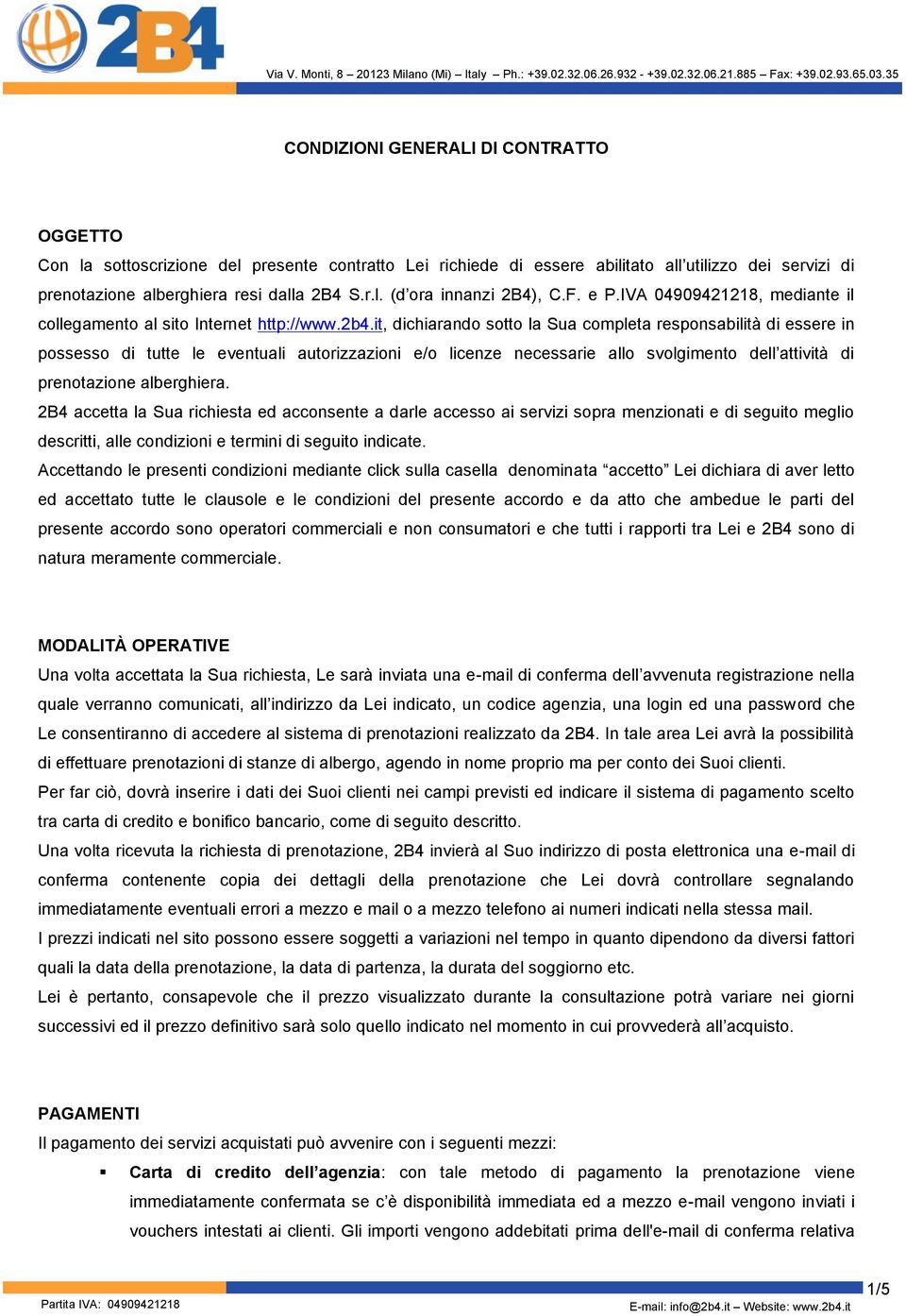 it, dichiarando sotto la Sua completa responsabilità di essere in possesso di tutte le eventuali autorizzazioni e/o licenze necessarie allo svolgimento dell attività di prenotazione alberghiera.