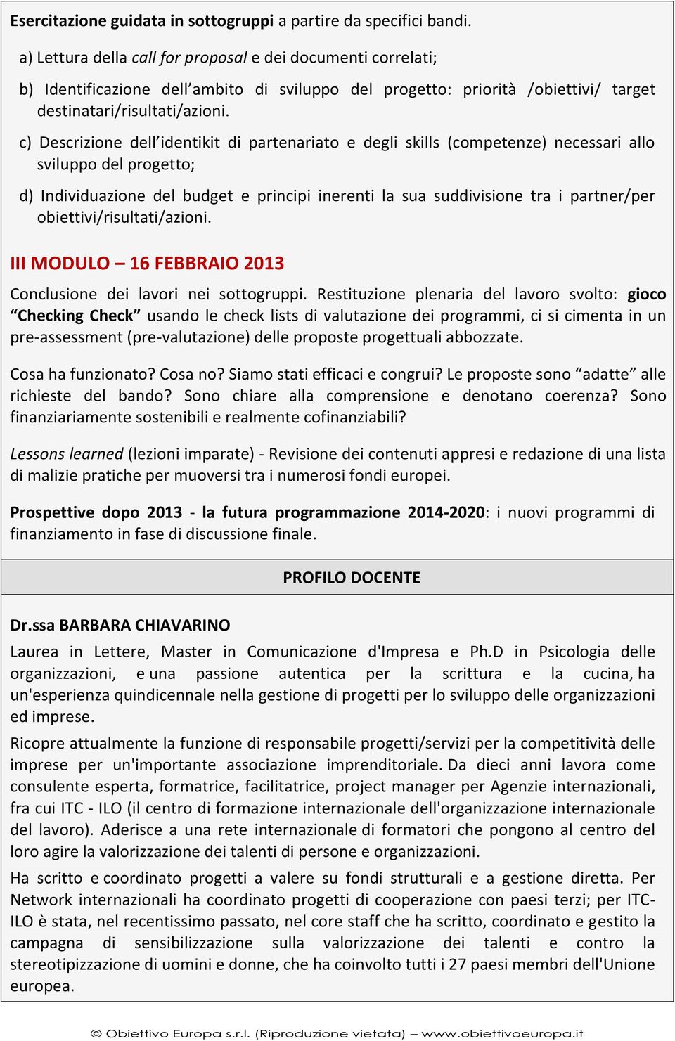 c) Descrizione dell identikit di partenariato e degli skills (competenze) necessari allo sviluppo del progetto; d) Individuazione del budget e principi inerenti la sua suddivisione tra i partner/per