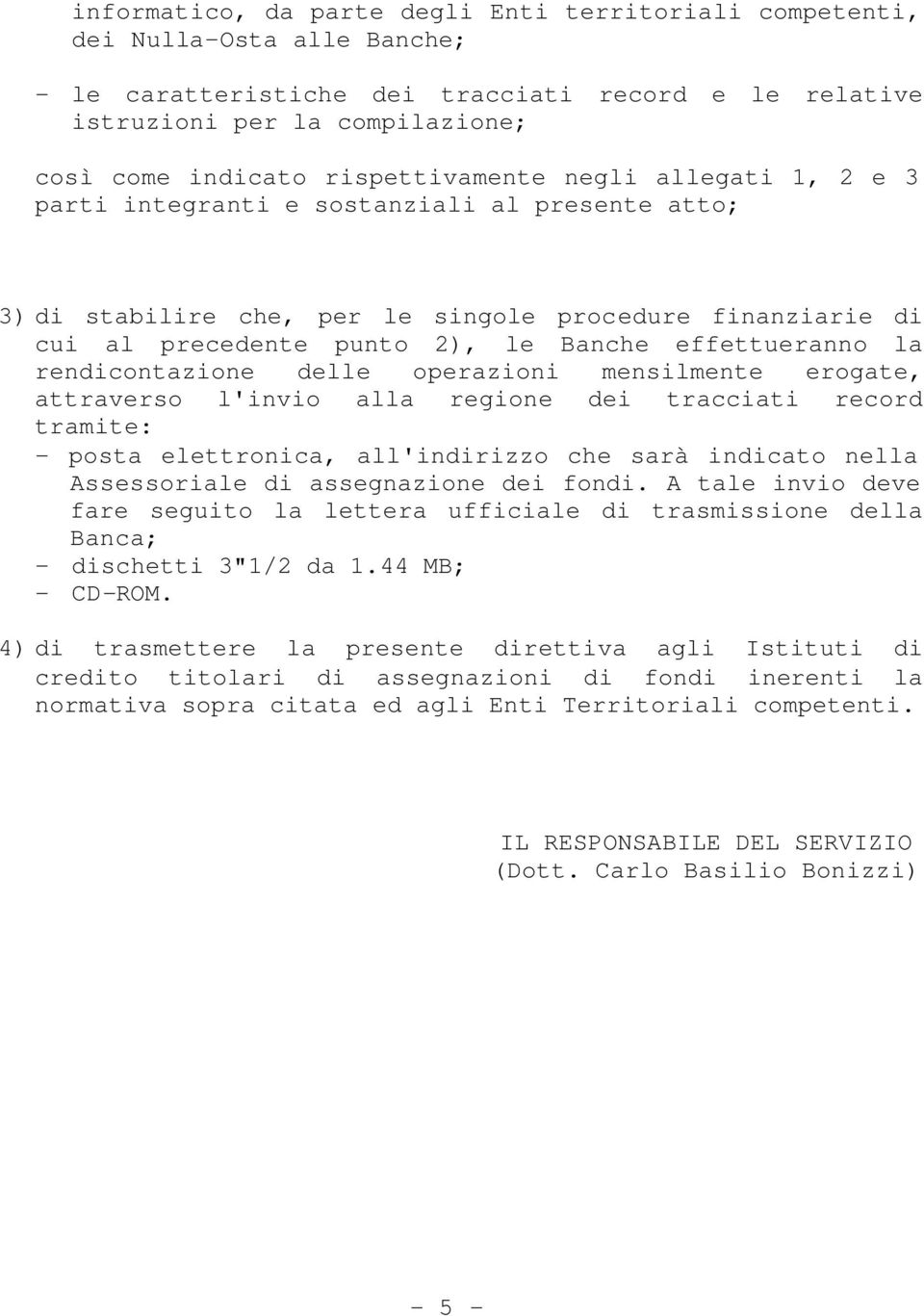 effettueranno la rendicontazione delle operazioni mensilmente erogate, attraverso l'invio alla regione dei tracciati record tramite: - posta elettronica, all'indirizzo che sarà indicato nella