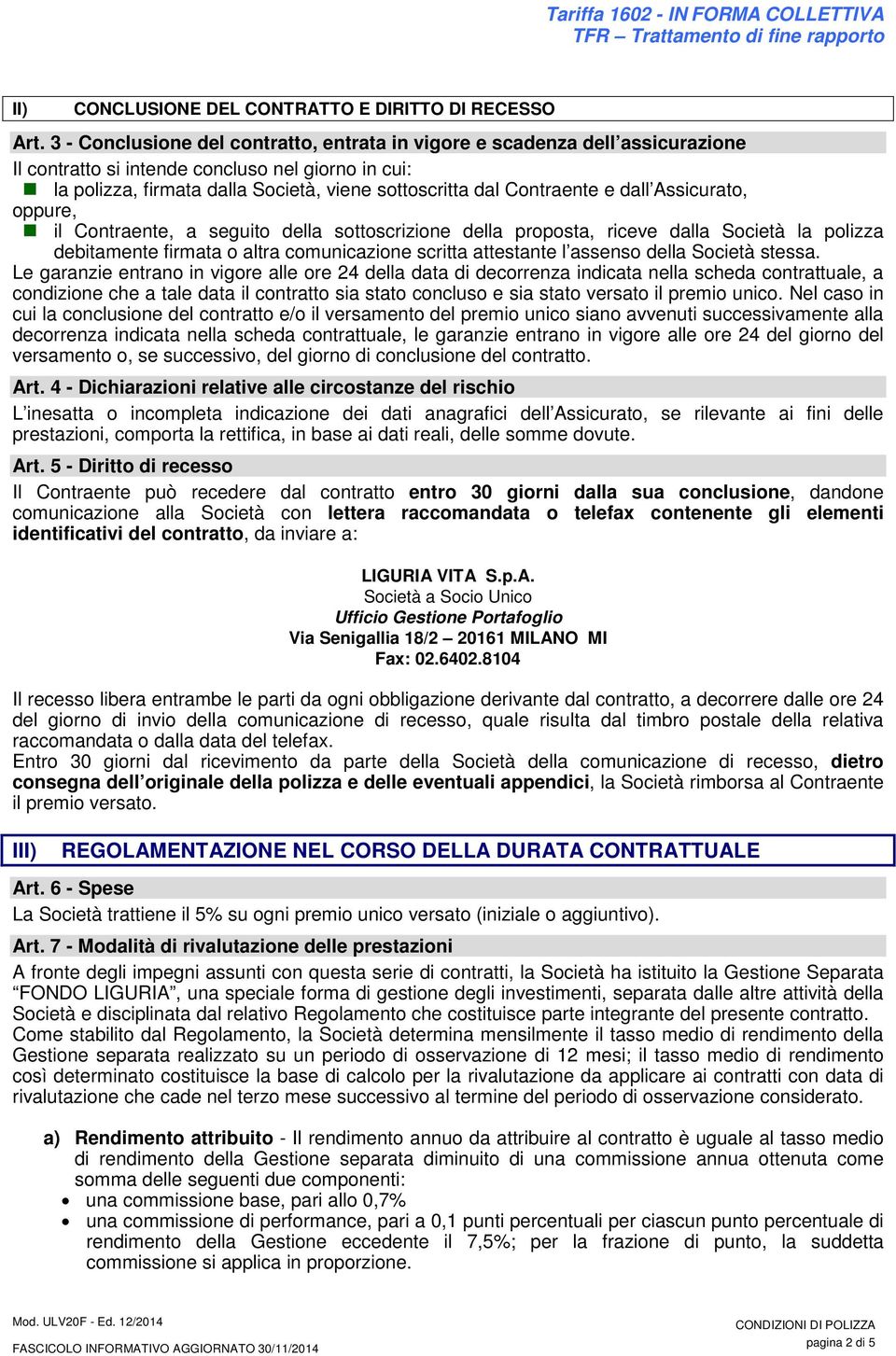 e dall Assicurato, oppure, il Contraente, a seguito della sottoscrizione della proposta, riceve dalla Società la polizza debitamente firmata o altra comunicazione scritta attestante l assenso della