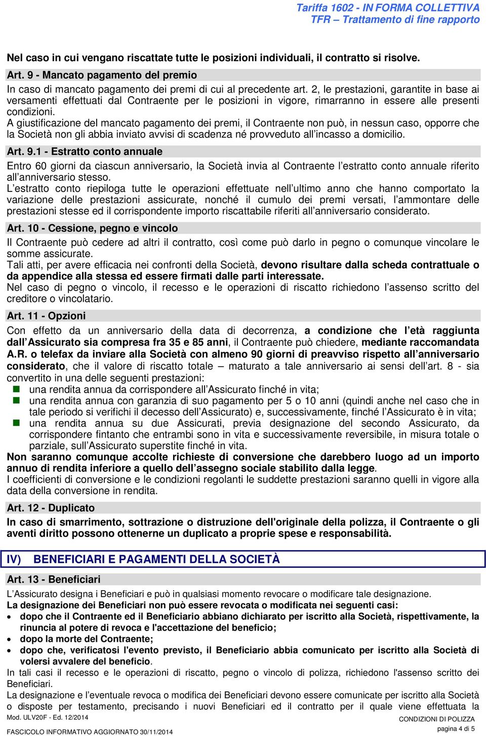 A giustificazione del mancato pagamento dei premi, il Contraente non può, in nessun caso, opporre che la Società non gli abbia inviato avvisi di scadenza né provveduto all incasso a domicilio. Art. 9.