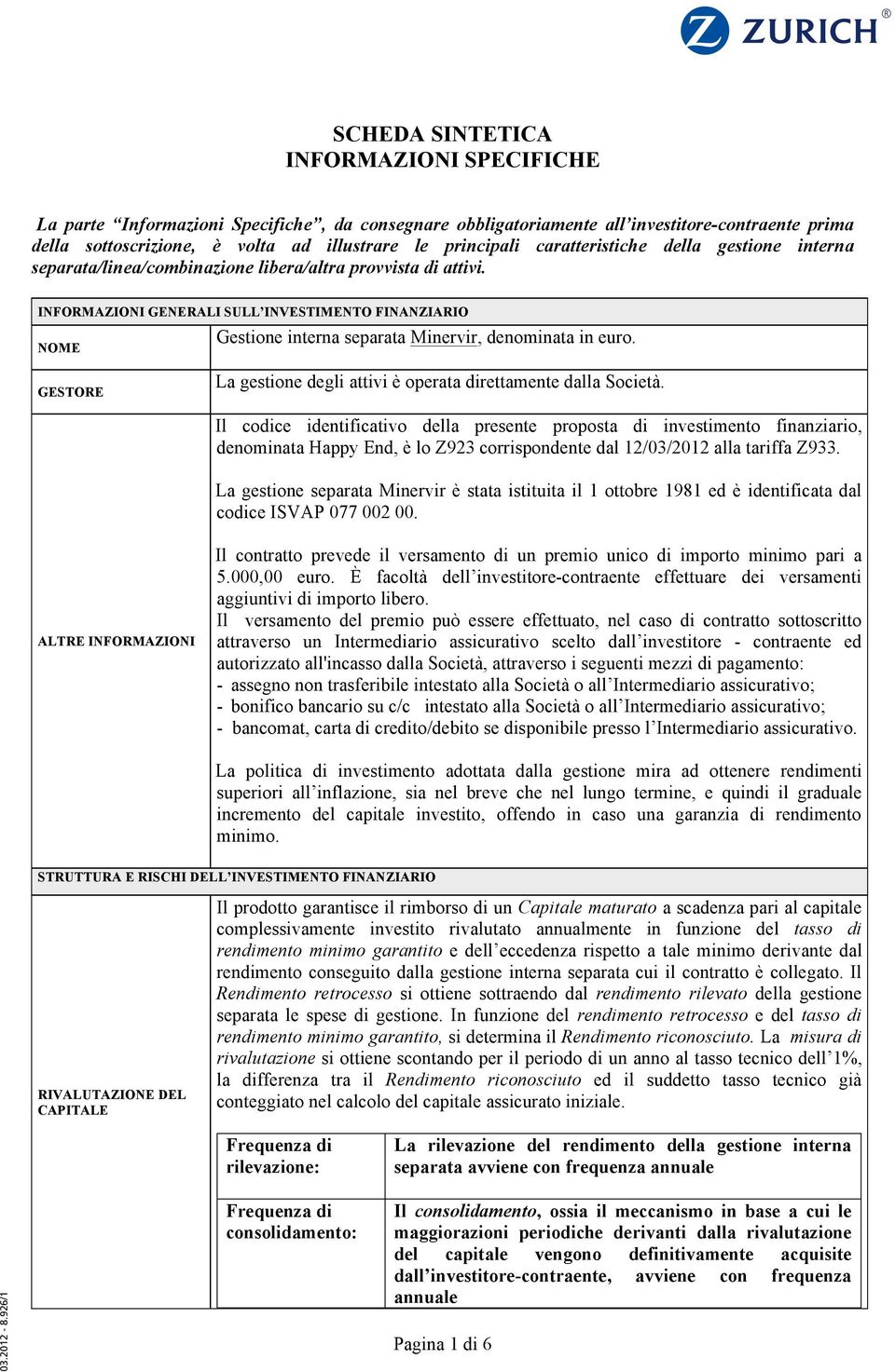 INFORMAZIONI GENERALI SULL INVESTIMENTO FINANZIARIO NOME Gestione interna separata Minervir, denominata in euro. GESTORE La gestione degli attivi è operata direttamente dalla Società.