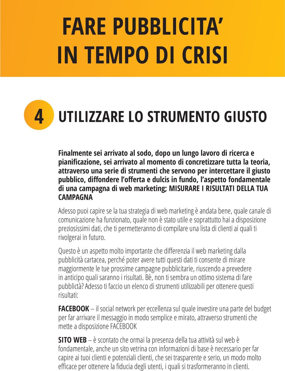 Adesso puoi capire se la tua strategia di web marketing è andata bene, quale canale di comunicazione ha funzionato, quale non è stato utile e soprattutto hai a disposizione preziosissimi dati, che ti