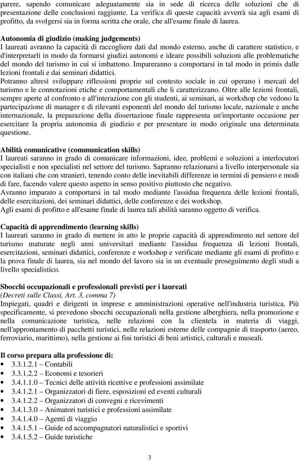 Autonomia di giudizio (making judgements) I laureati avranno la capacità di raccogliere dati dal mondo esterno, anche di carattere statistico, e d'interpretarli in modo da formarsi giudizi autonomi e