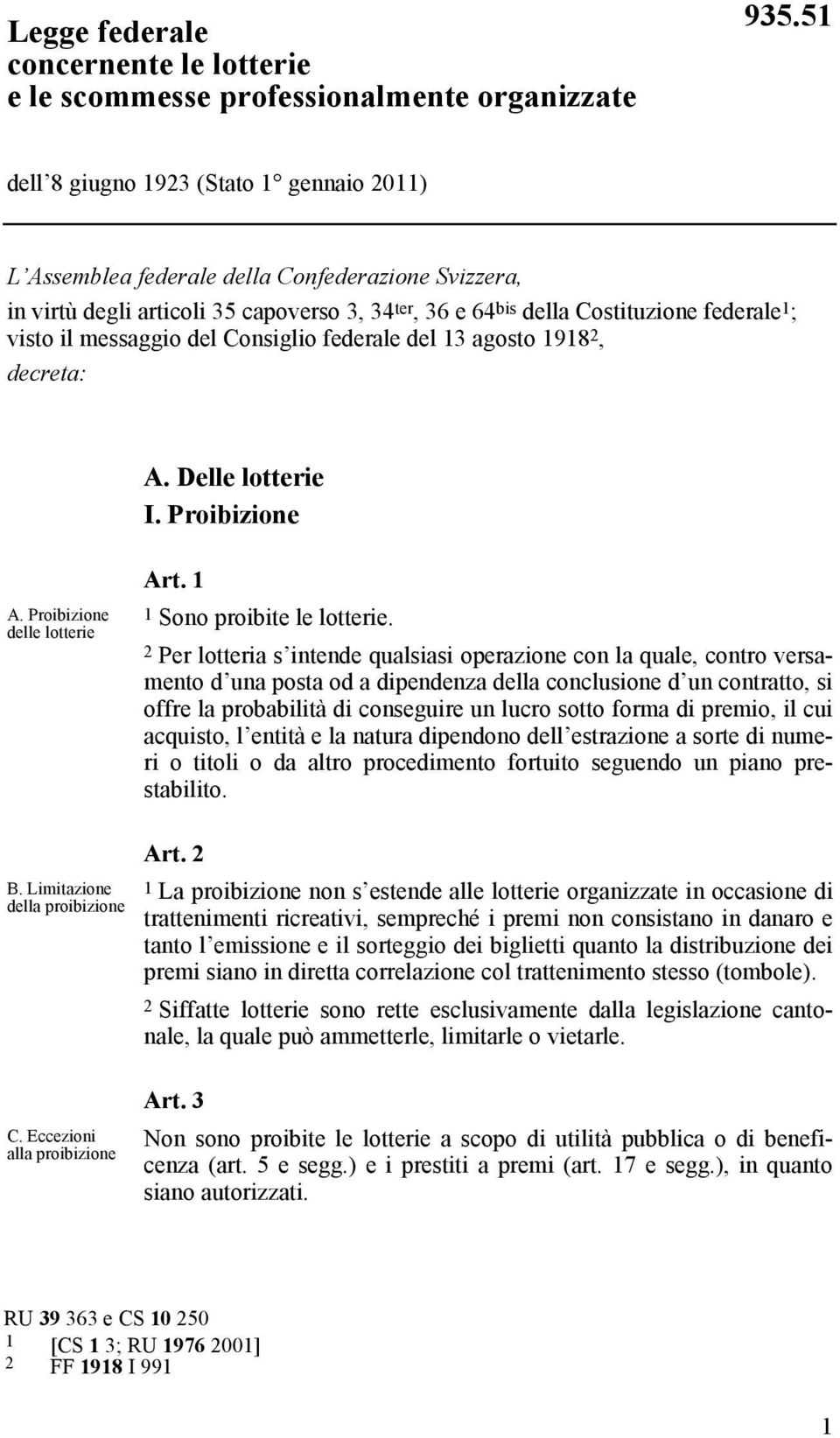 messaggio del Consiglio federale del 13 agosto 1918 2, decreta: A. Delle lotterie I. Proibizione A. Proibizione delle lotterie Art. 1 1 Sono proibite le lotterie.