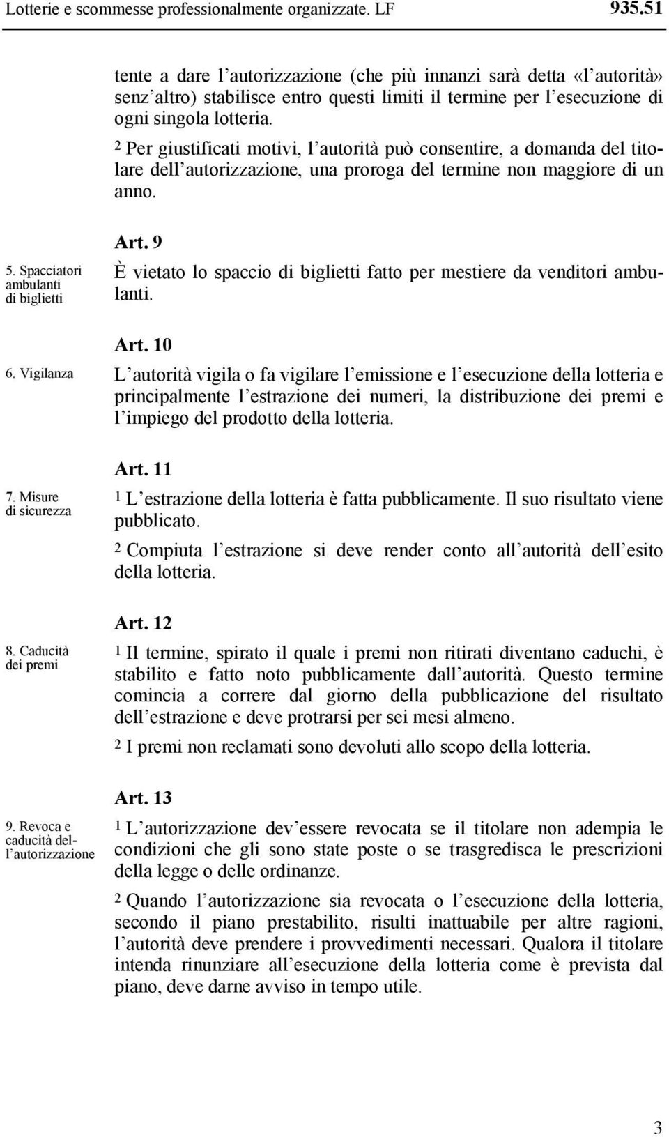 2 Per giustificati motivi, l autorità può consentire, a domanda del titolare dell autorizzazione, una proroga del termine non maggiore di un anno. 5. Spacciatori ambulanti di biglietti 6. Vigilanza 7.