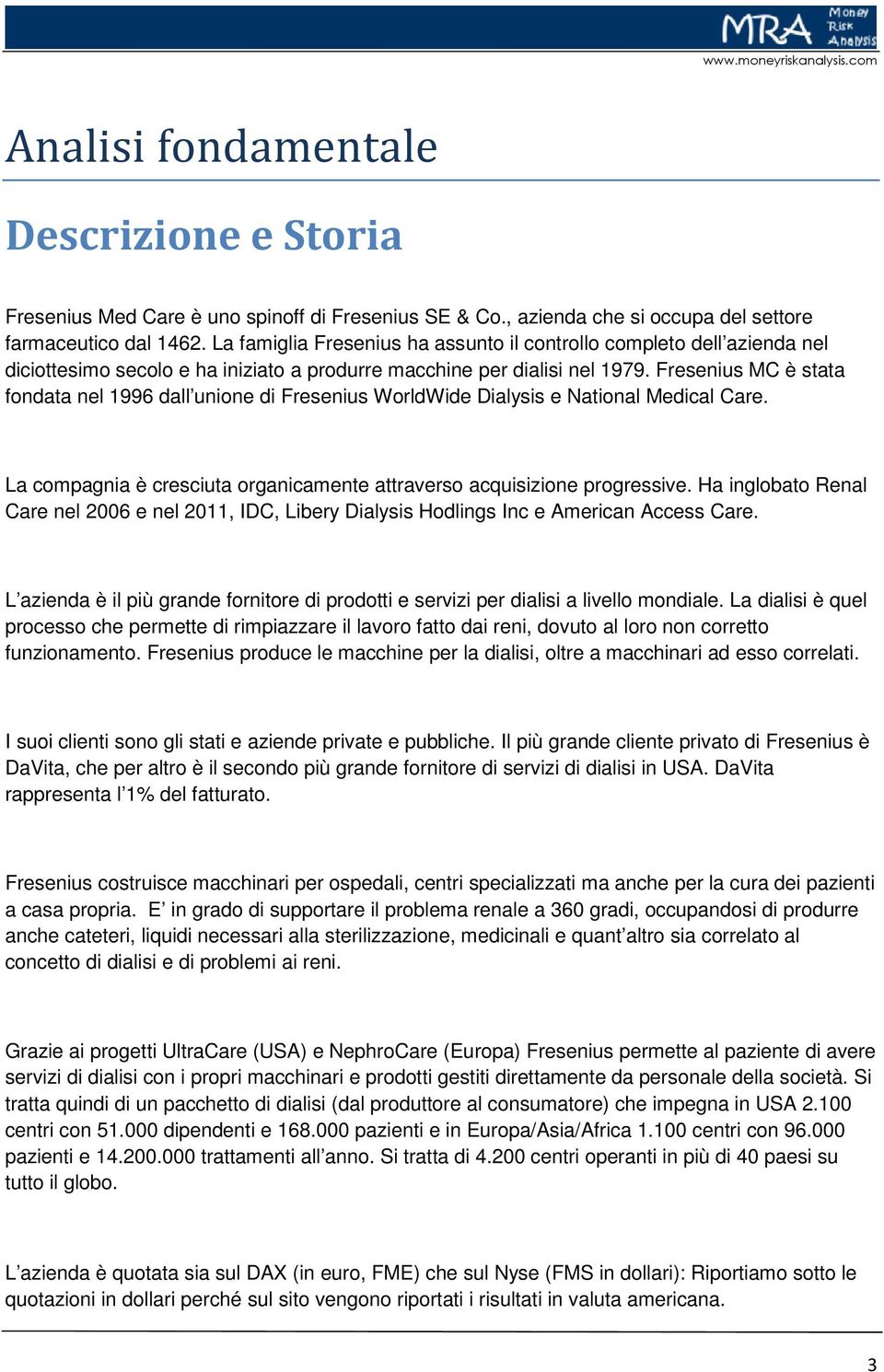 Fresenius MC è stata fondata nel 1996 dall unione di Fresenius WorldWide Dialysis e National Medical Care. La compagnia è cresciuta organicamente attraverso acquisizione progressive.