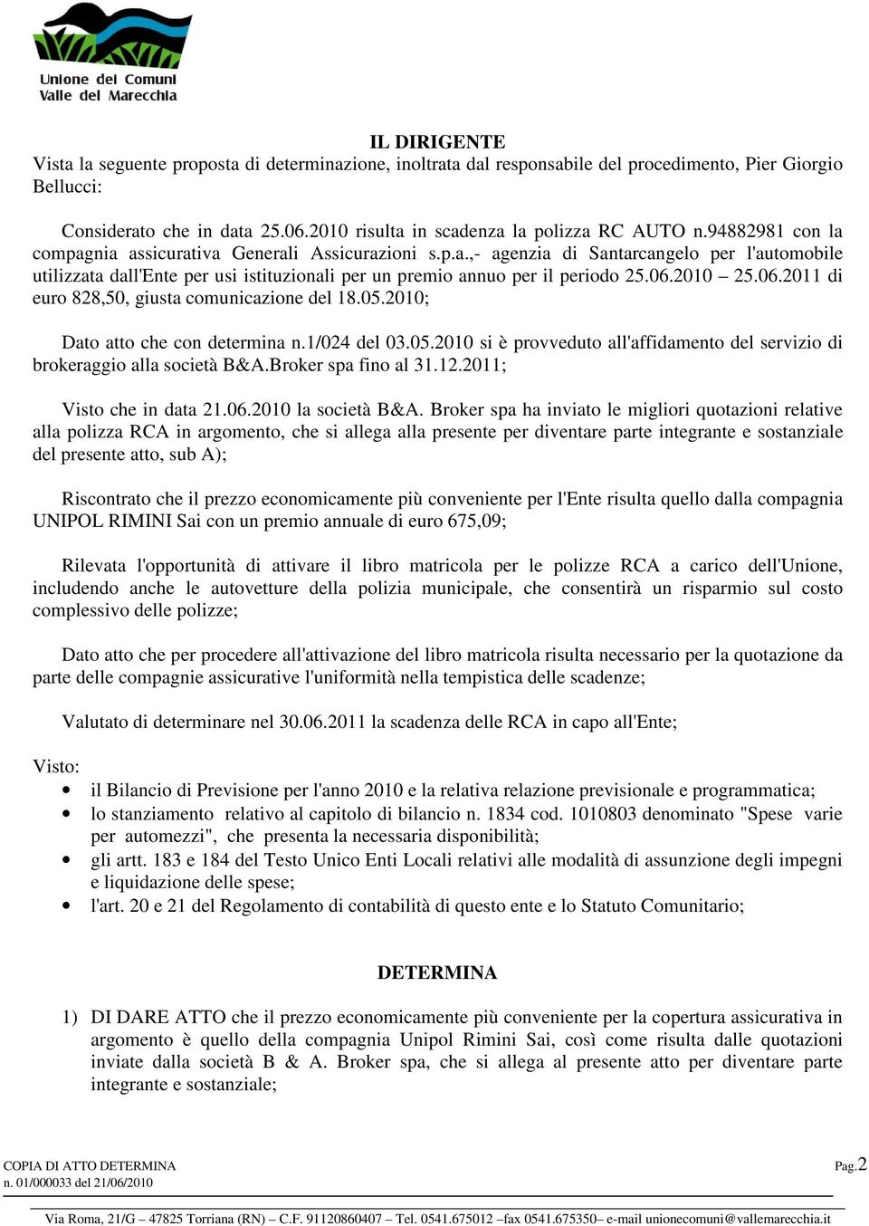 06.2010 25.06.2011 di euro 828,50, giusta comunicazione del 18.05.2010; Dato atto che con determina n.1/024 del 03.05.2010 si è provveduto all'affidamento del servizio di brokeraggio alla società B&A.