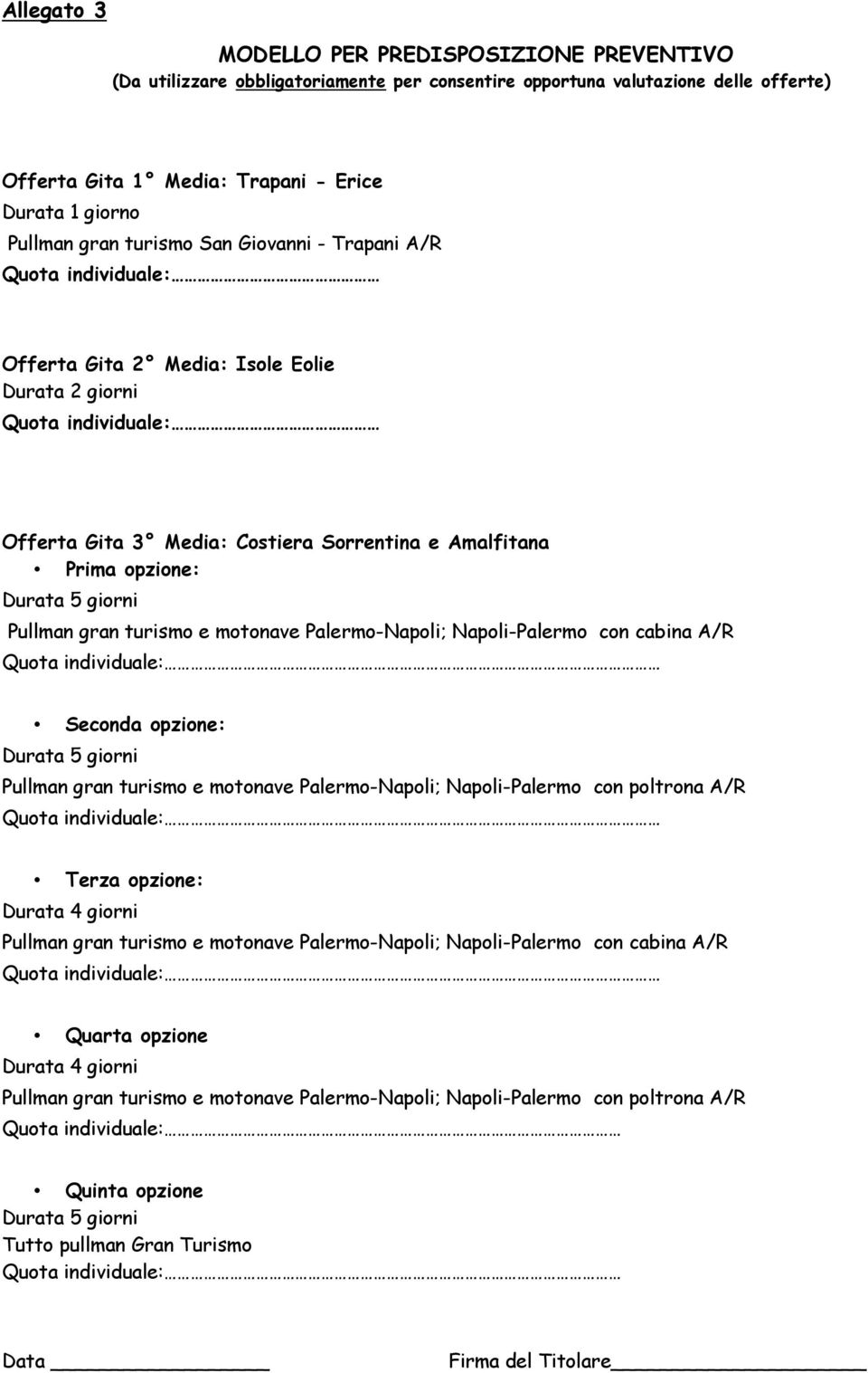 Durata 5 giorni Pullman gran turismo e motonave Palermo-Napoli; Napoli-Palermo con cabina A/R Quota individuale: Seconda opzione: Durata 5 giorni Pullman gran turismo e motonave Palermo-Napoli;