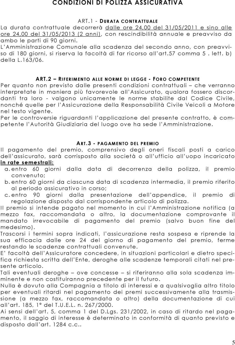 giorni. L Amministrazione Comunale alla scadenza del secondo anno, con preavviso di 180 giorni, si riserva la facoltà di far ricorso all art.57 comma 5. lett. b) della L.163/06. ART.