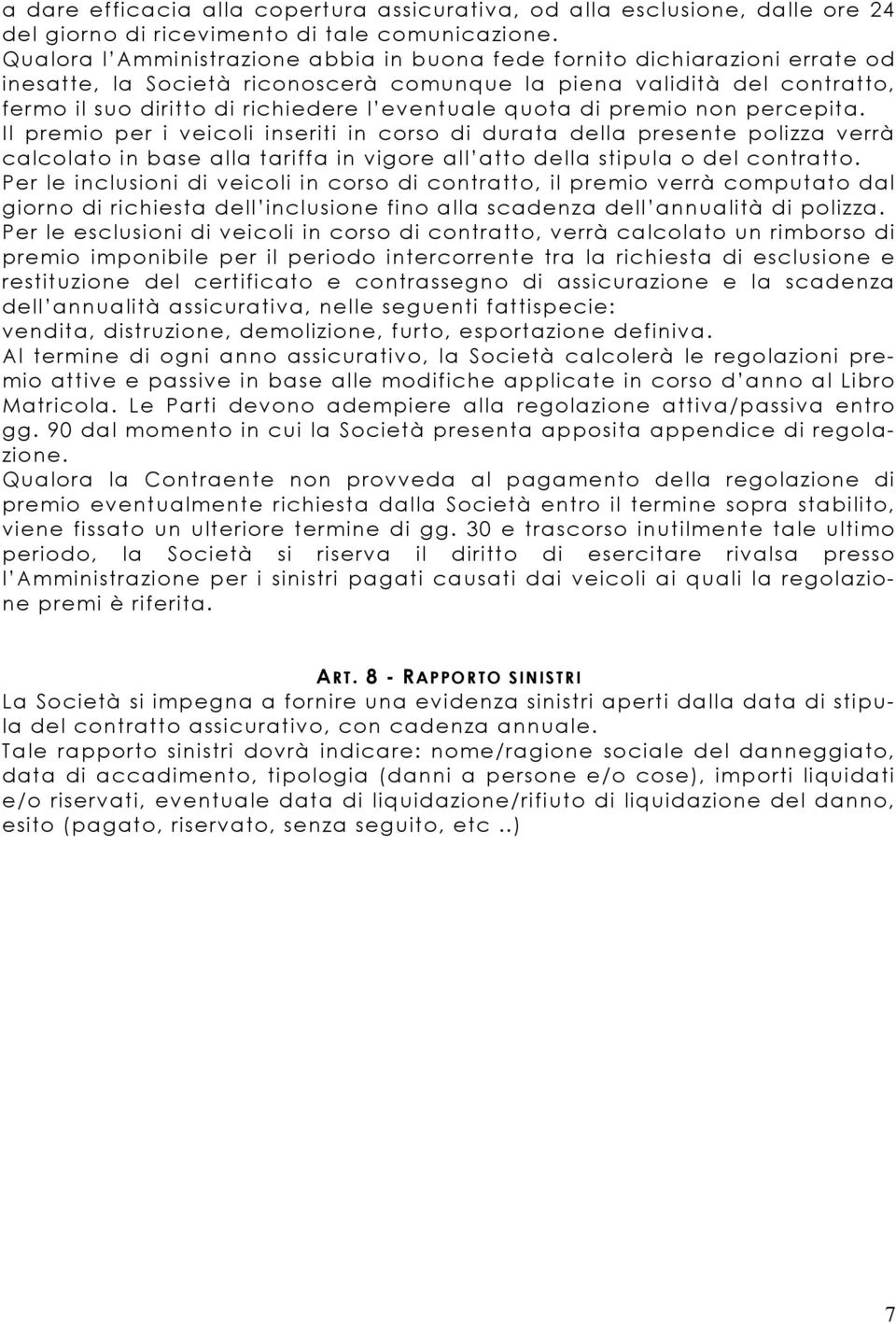 quota di premio non percepita. Il premio per i veicoli inseriti in corso di durata della presente polizza verrà calcolato in base alla tariffa in vigore all atto della stipula o del contratto.