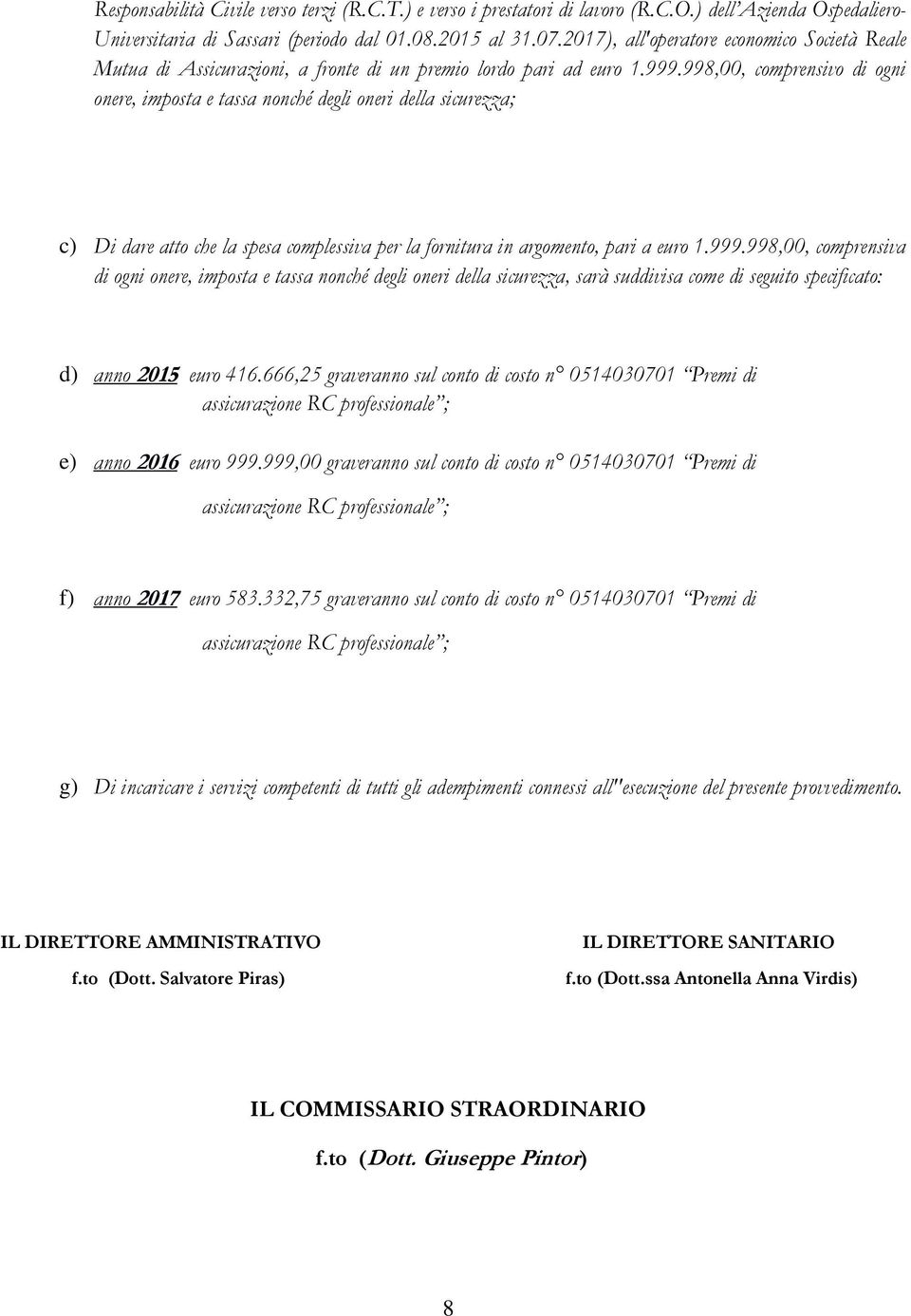 998,00, comprensivo di ogni onere, imposta e tassa nonché degli oneri della sicurezza; c) Di dare atto che la spesa complessiva per la fornitura in argomento, pari a euro 1.999.