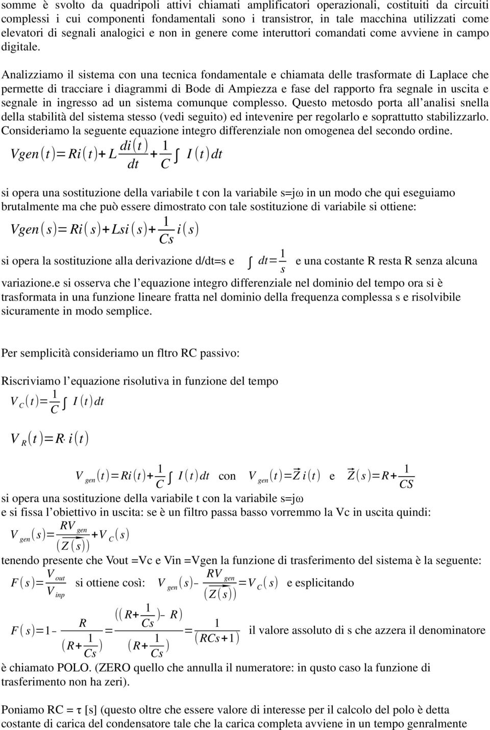 Analizziamo il sistema con una tecnica fondamentale e chiamata delle trasformate di Laplace che permette di tracciare i diagrammi di Bode di Ampiezza e fase del rapporto fra segnale in uscita e