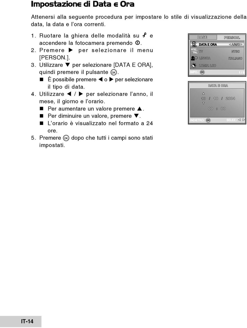 Utilizzare per selezionare [DATA E ORA], quindi premere il pulsante. È possibile premere o per selezionare il tipo di data. 4.