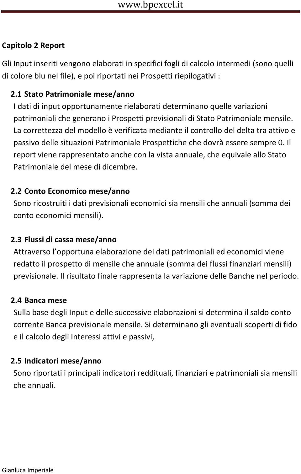 La correttezza del modello è verificata mediante il controllo del delta tra attivo e passivo delle situazioni Patrimoniale Prospettiche che dovrà essere sempre 0.