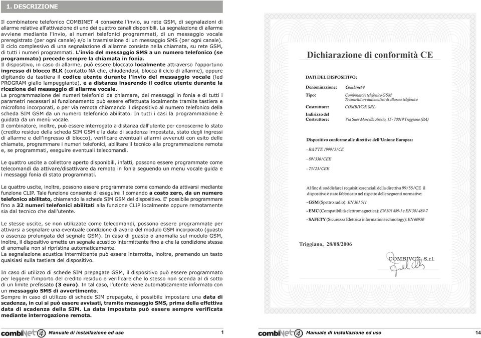 Il ciclo complessivo di una segnalazione di allarme consiste nella chiamata, su rete GSM, di tutti i numeri programmati.