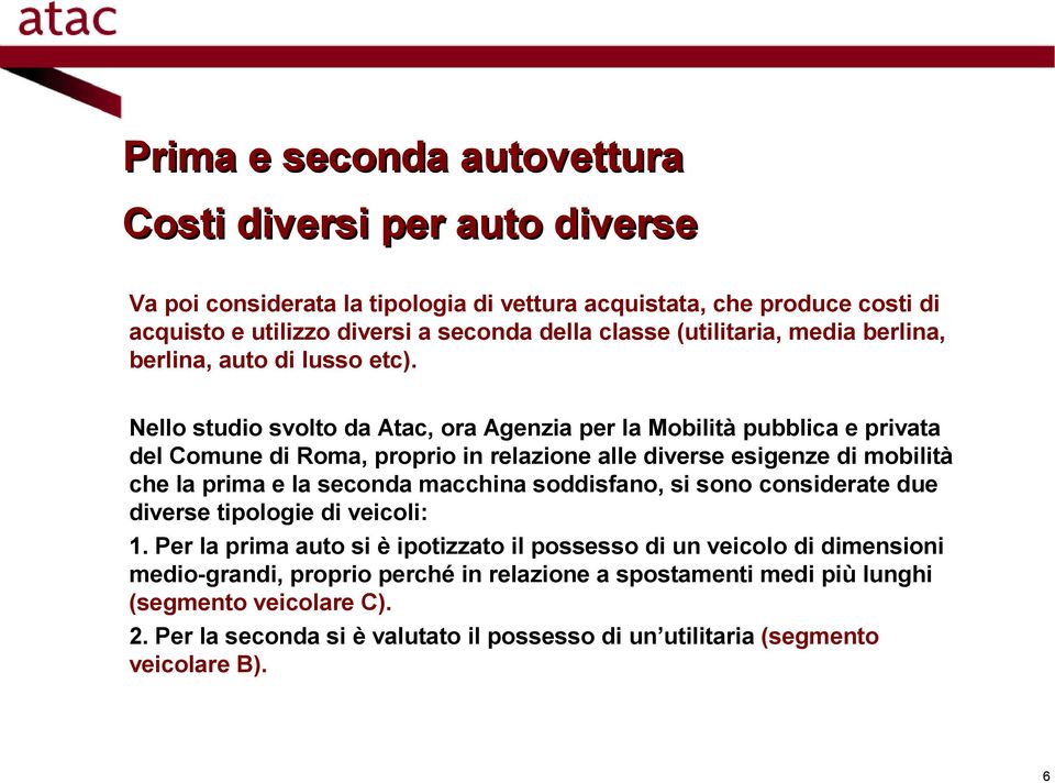 Nello studio svolto da Atac, ora Agenzia per la Mobilità pubblica e privata del Comune di Roma, proprio in relazione alle diverse esigenze di mobilità che la prima e la seconda macchina