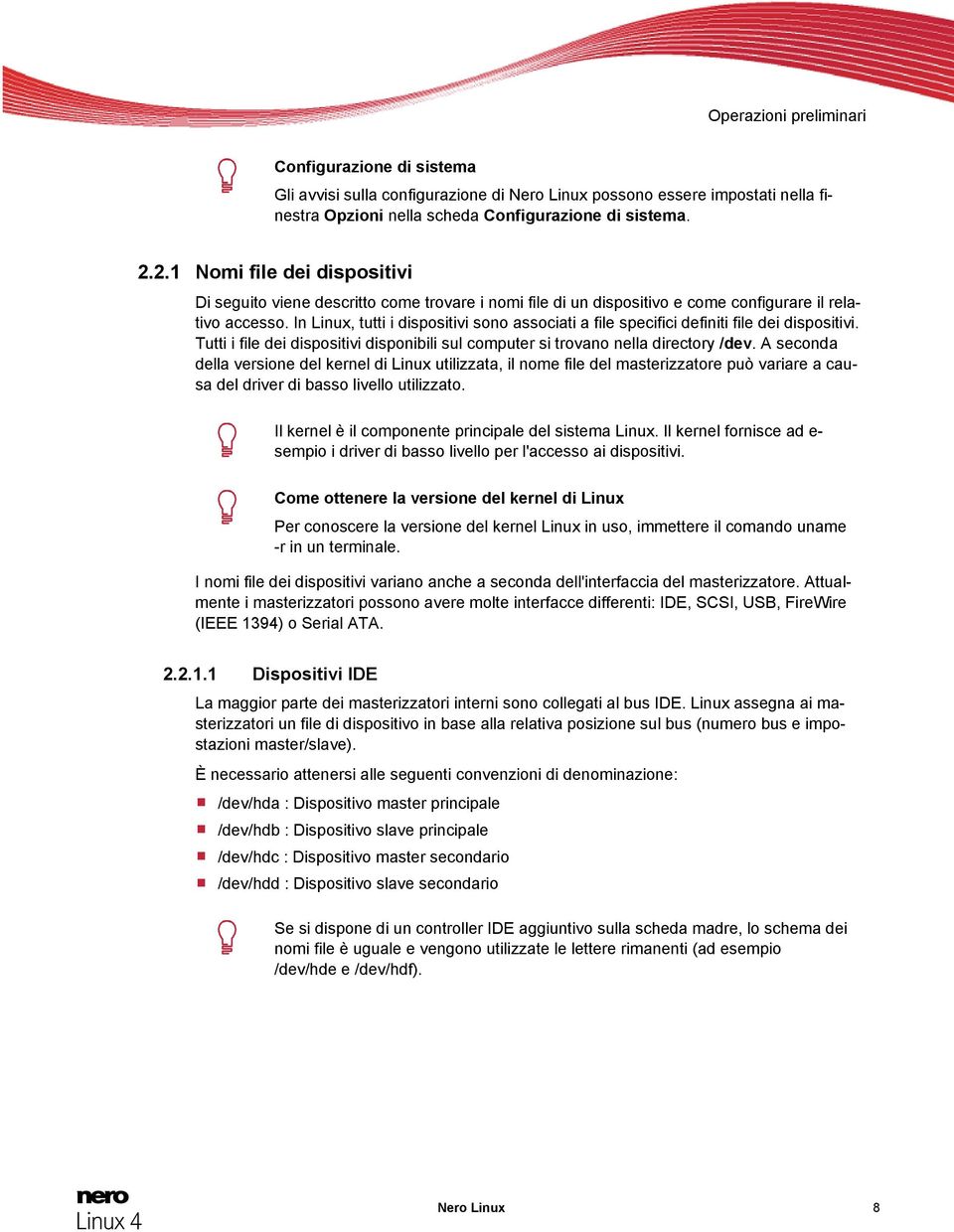 In Linux, tutti i dispositivi sono associati a file specifici definiti file dei dispositivi. Tutti i file dei dispositivi disponibili sul computer si trovano nella directory /dev.