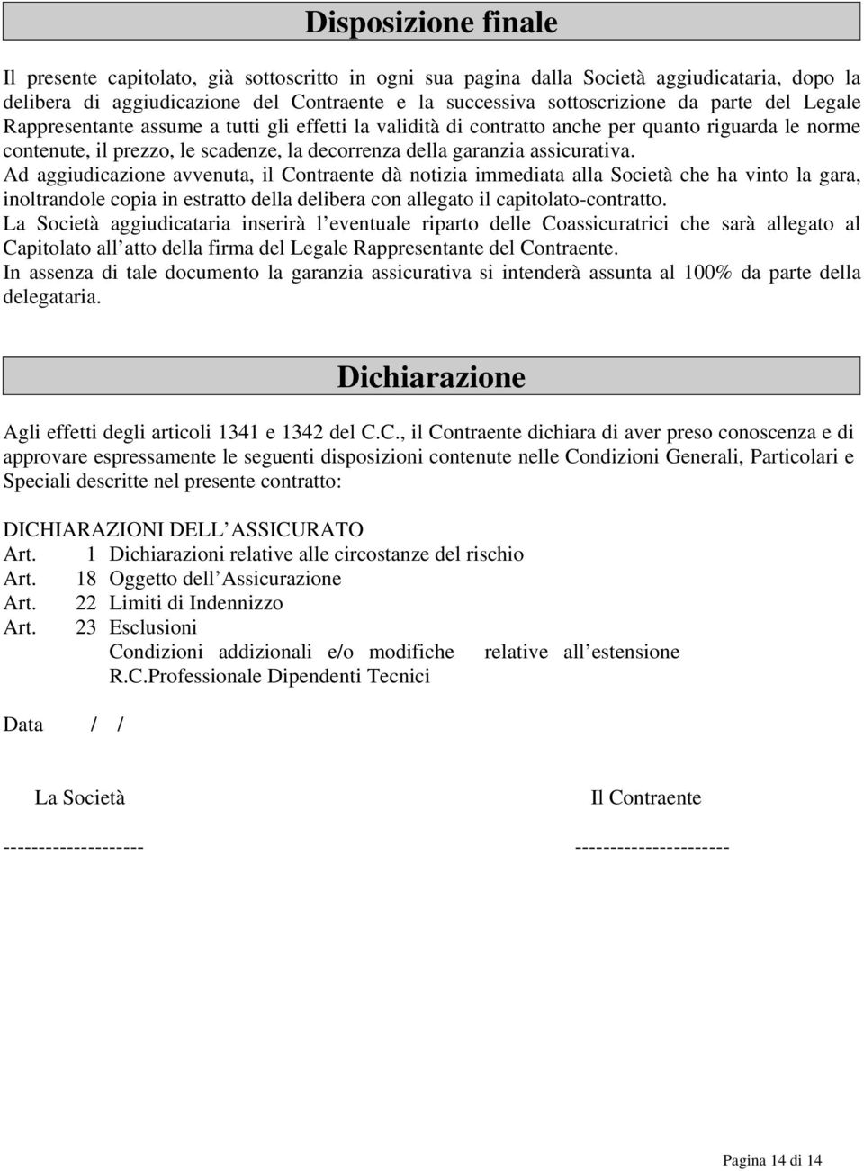 Ad aggiudicazione avvenuta, il Contraente dà notizia immediata alla Società che ha vinto la gara, inoltrandole copia in estratto della delibera con allegato il capitolato-contratto.