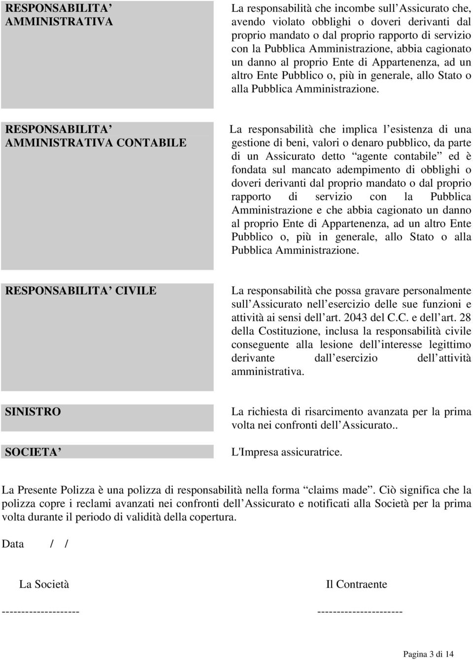 RESPONSABILITA AMMINISTRATIVA CONTABILE La responsabilità che implica l esistenza di una gestione di beni, valori o denaro pubblico, da parte di un Assicurato detto agente contabile ed è fondata sul