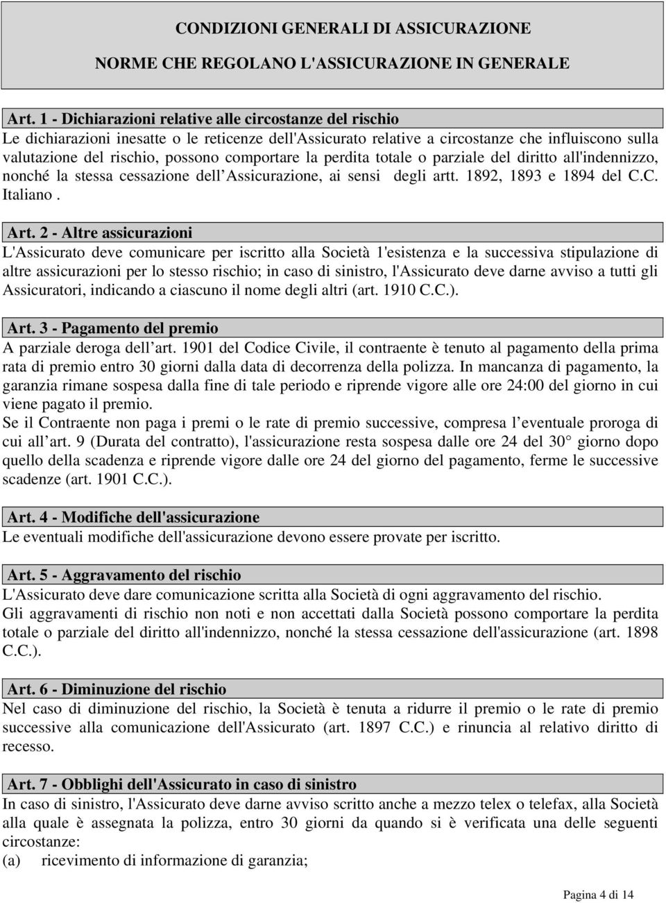 comportare la perdita totale o parziale del diritto all'indennizzo, nonché la stessa cessazione dell Assicurazione, ai sensi degli artt. 1892, 1893 e 1894 del C.C. Italiano. Art.