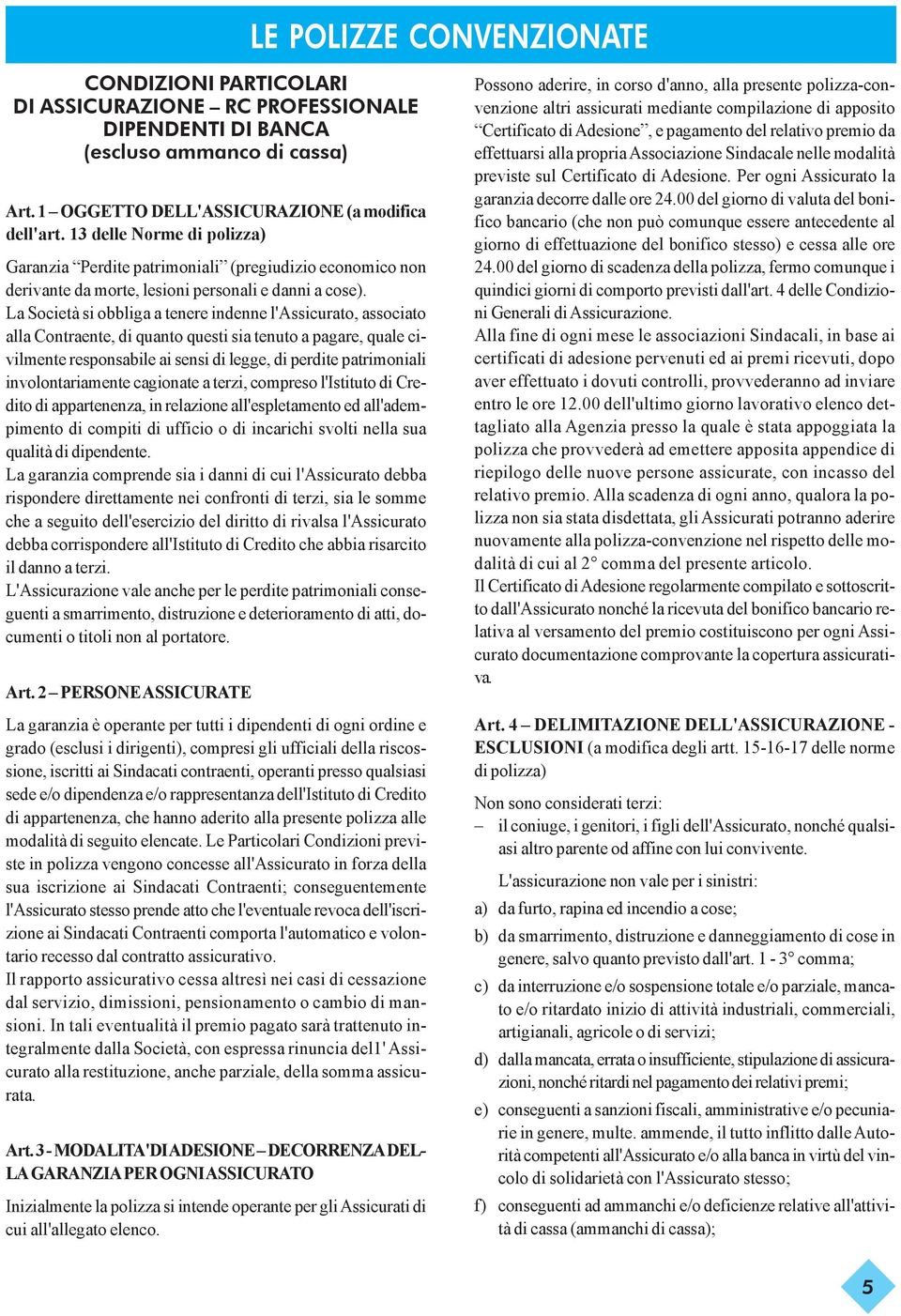 La Società si obbliga a tenere indenne l'assicurato, associato alla Contraente, di quanto questi sia tenuto a pagare, quale civilmente responsabile ai sensi di legge, di perdite patrimoniali